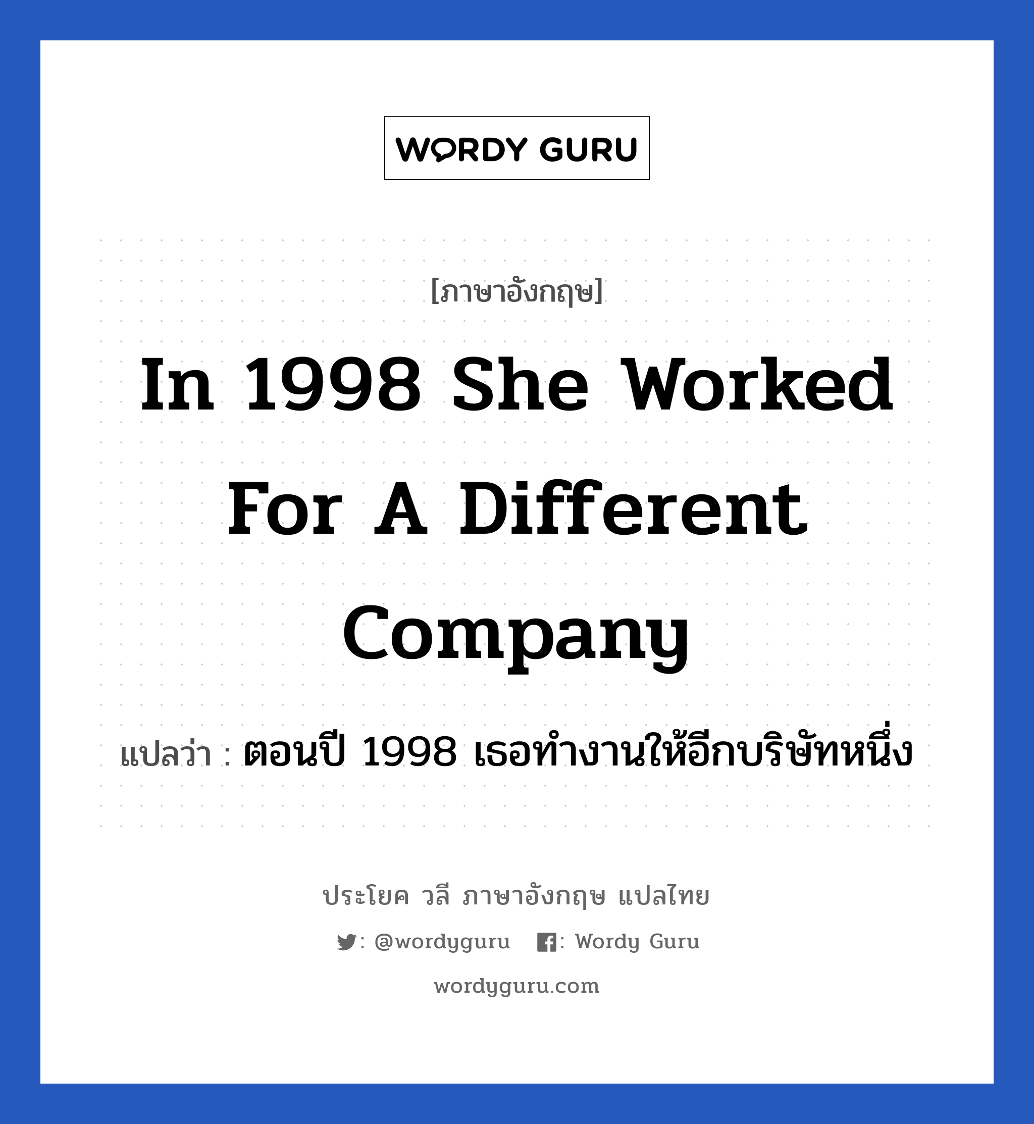 In 1998 she worked for a different company แปลว่า? เป็นประโยคในกลุ่มประเภท ในที่ทำงาน, วลีภาษาอังกฤษ In 1998 she worked for a different company แปลว่า ตอนปี 1998 เธอทำงานให้อีกบริษัทหนึ่ง หมวด ในที่ทำงาน