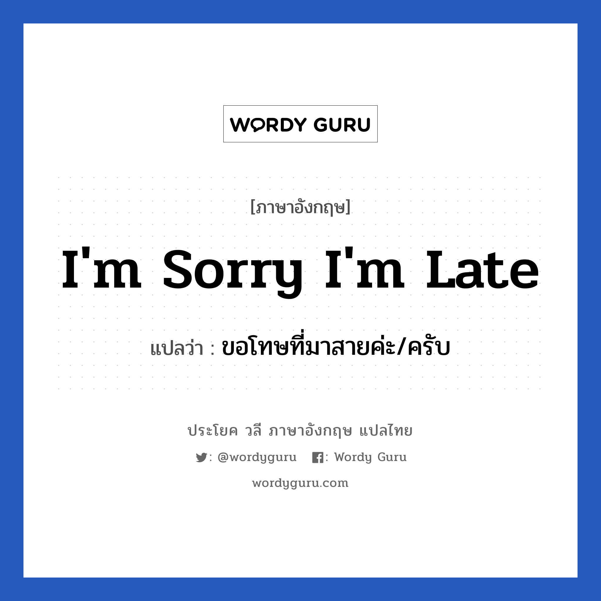 ขอโทษที่มาสายค่ะ/ครับ ภาษาอังกฤษ?, วลีภาษาอังกฤษ ขอโทษที่มาสายค่ะ/ครับ แปลว่า I'm sorry I'm late
