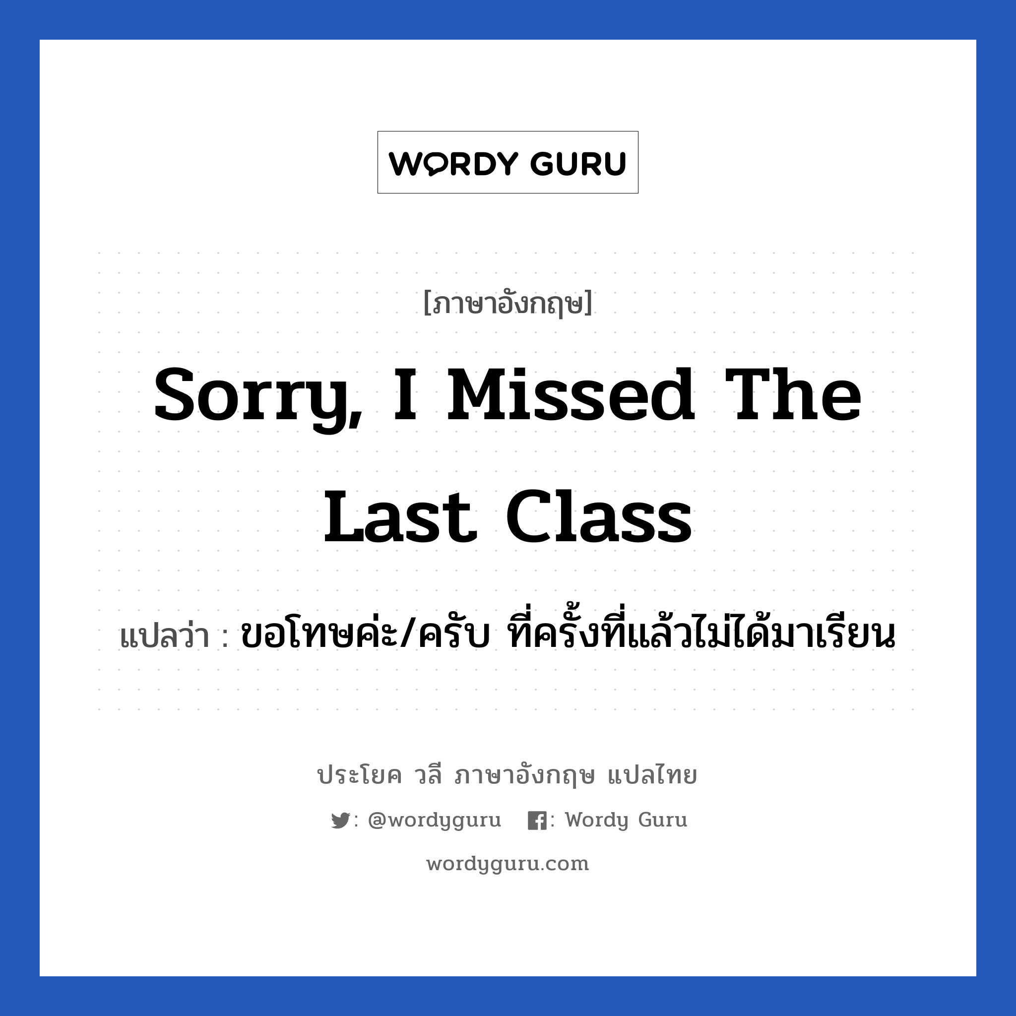 Sorry, I missed the last class แปลว่า?, วลีภาษาอังกฤษ Sorry, I missed the last class แปลว่า ขอโทษค่ะ/ครับ ที่ครั้งที่แล้วไม่ได้มาเรียน