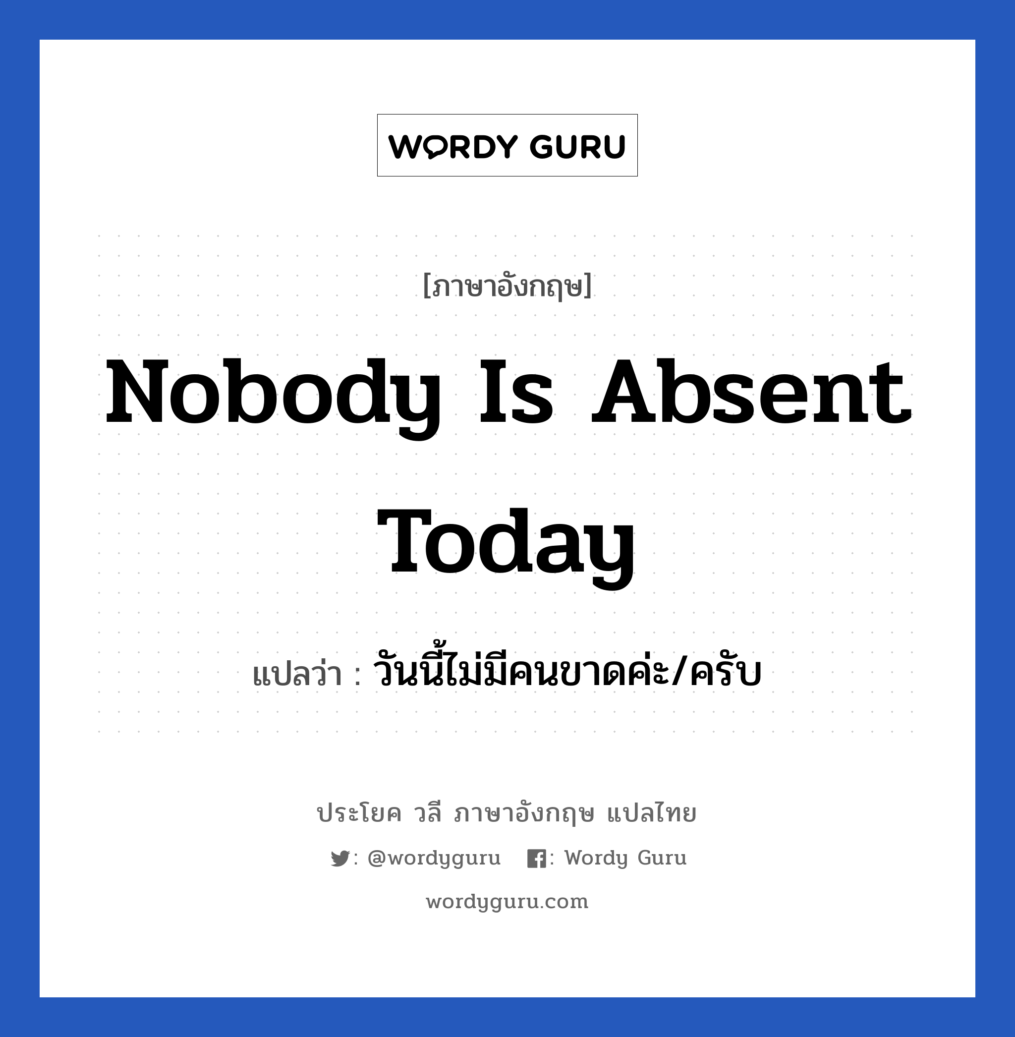 วันนี้ไม่มีคนขาดค่ะ/ครับ ภาษาอังกฤษ?, วลีภาษาอังกฤษ วันนี้ไม่มีคนขาดค่ะ/ครับ แปลว่า Nobody is absent today