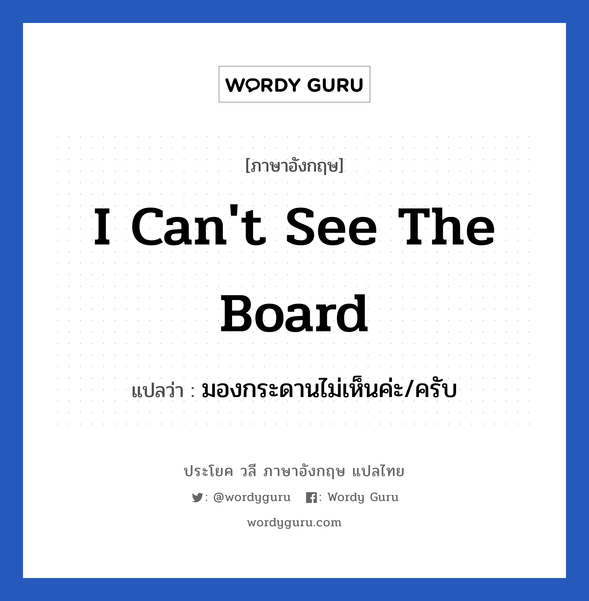 I can't see the board แปลว่า?, วลีภาษาอังกฤษ I can't see the board แปลว่า มองกระดานไม่เห็นค่ะ/ครับ