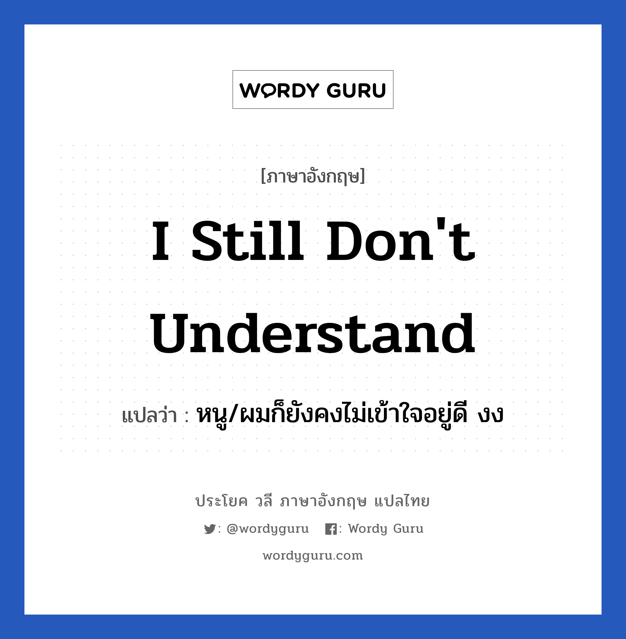 I still don't understand แปลว่า?, วลีภาษาอังกฤษ I still don't understand แปลว่า หนู/ผมก็ยังคงไม่เข้าใจอยู่ดี งง