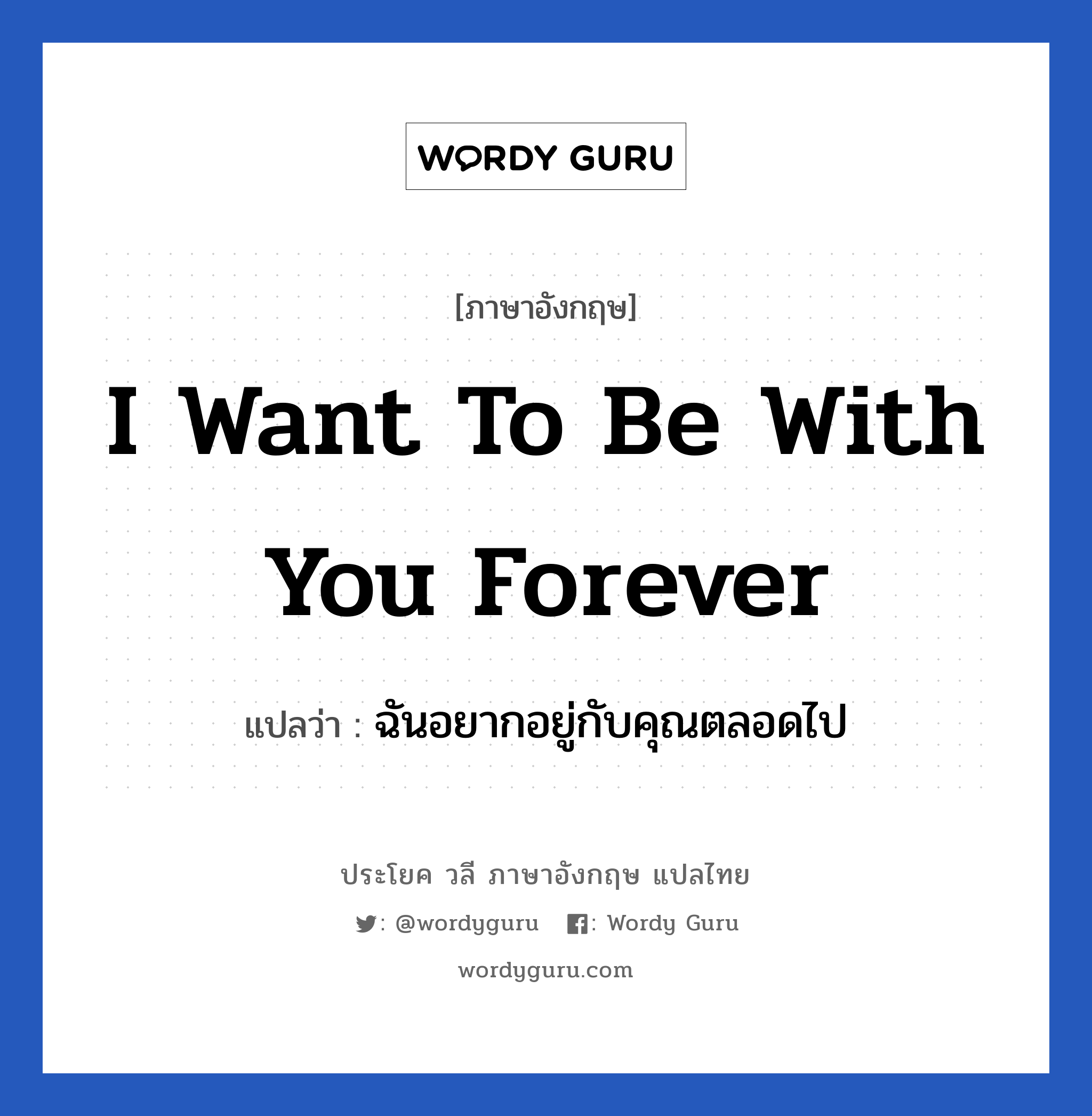 ฉันอยากอยู่กับคุณตลอดไป ภาษาอังกฤษ?, วลีภาษาอังกฤษ ฉันอยากอยู่กับคุณตลอดไป แปลว่า I want to be with you forever หมวด ความรัก