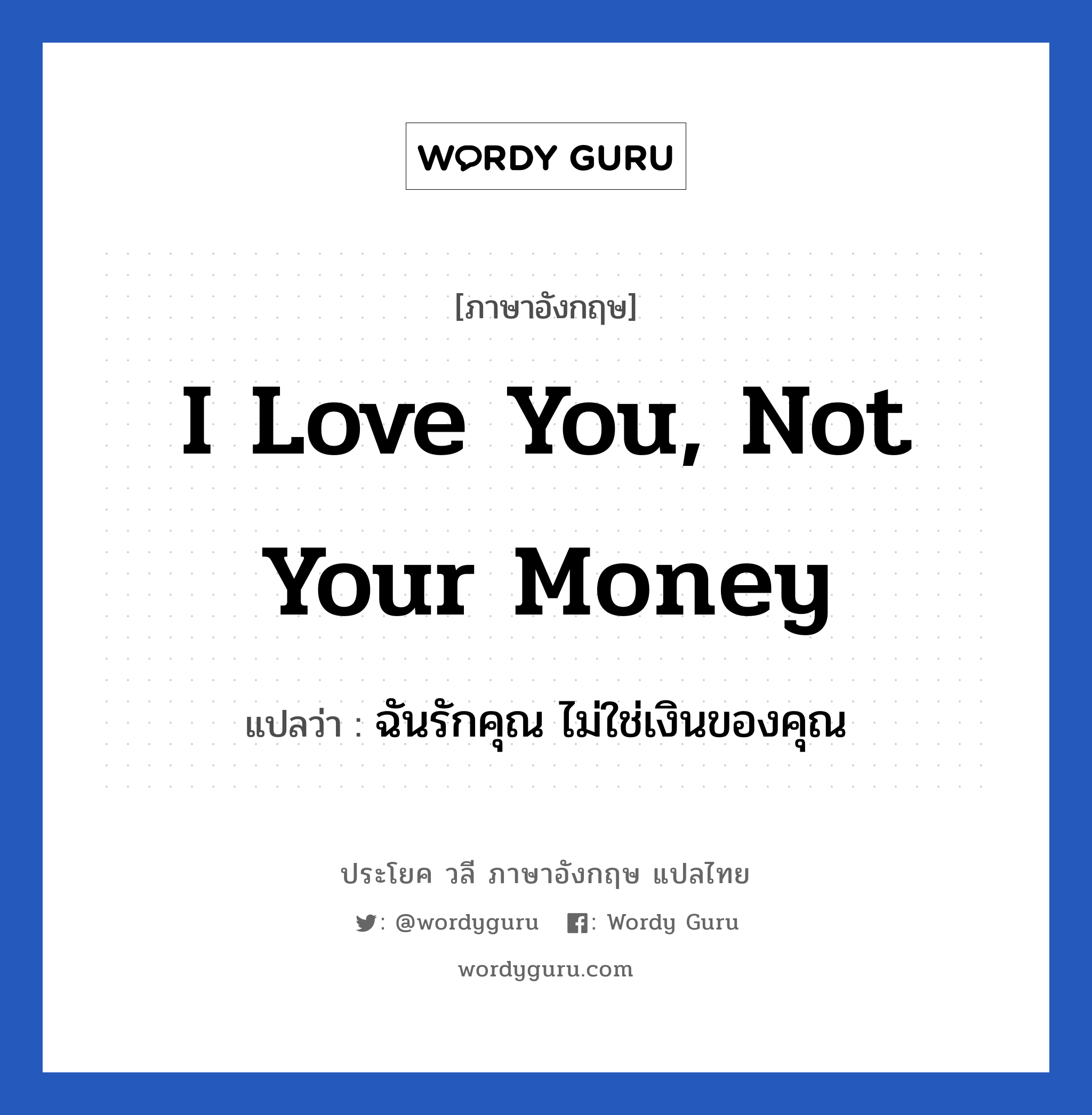 I love you, not your money แปลว่า? เป็นประโยคในกลุ่มประเภท ความรัก, วลีภาษาอังกฤษ I love you, not your money แปลว่า ฉันรักคุณ ไม่ใช่เงินของคุณ หมวด ความรัก