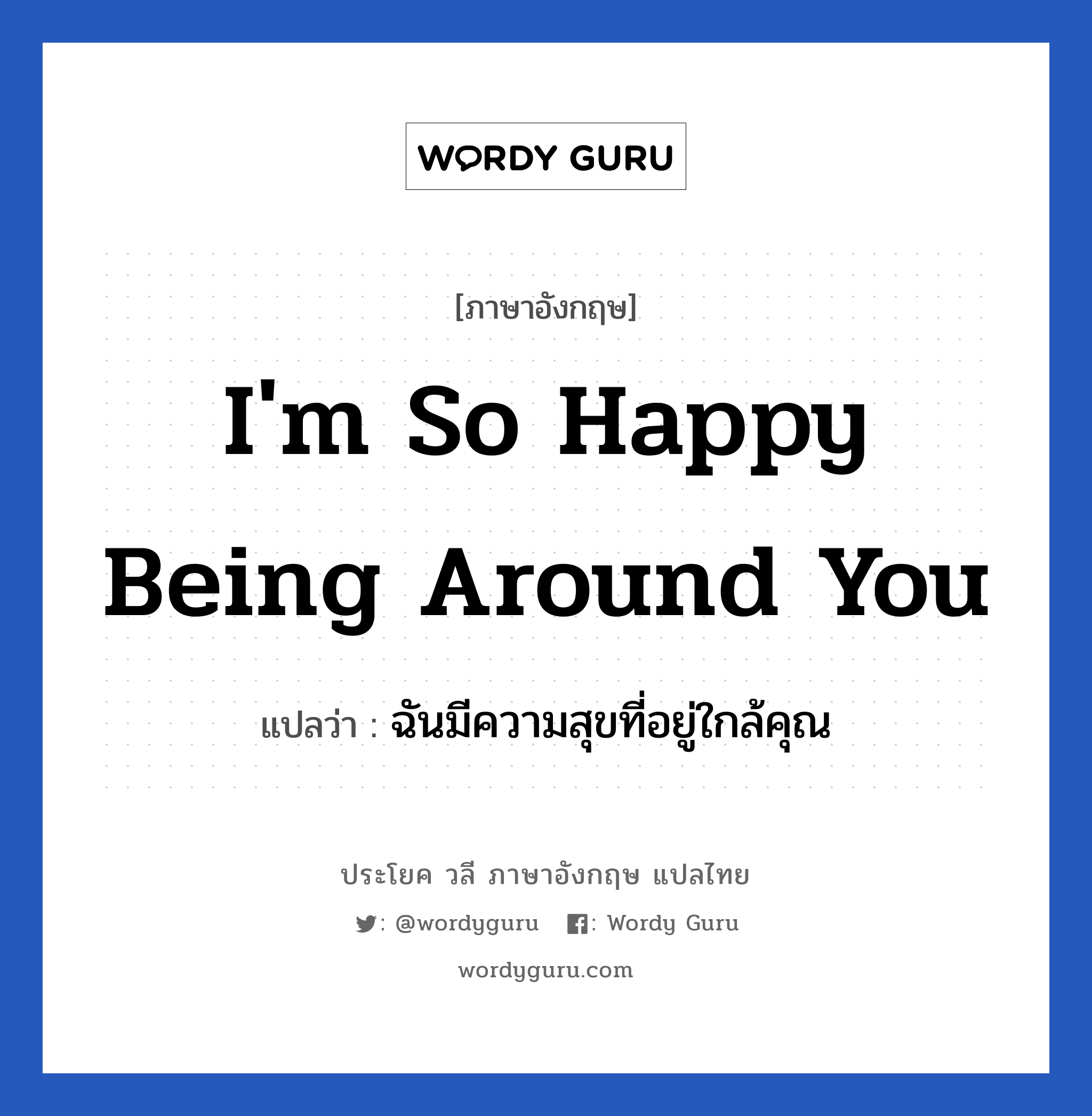 I'm so happy being around you แปลว่า? เป็นประโยคในกลุ่มประเภท ความรัก, วลีภาษาอังกฤษ I'm so happy being around you แปลว่า ฉันมีความสุขที่อยู่ใกล้คุณ หมวด ความรัก