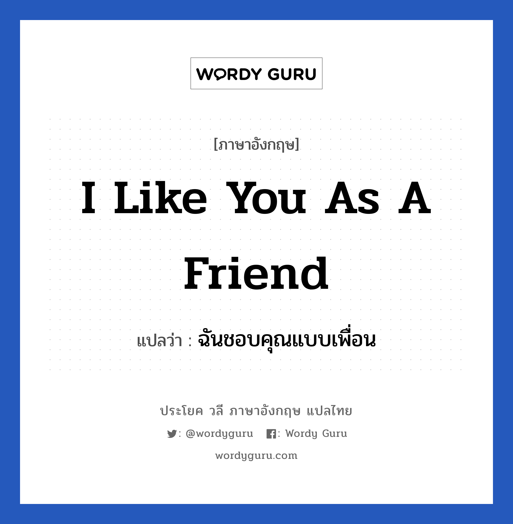I like you as a friend แปลว่า? เป็นประโยคในกลุ่มประเภท ความรัก, วลีภาษาอังกฤษ I like you as a friend แปลว่า ฉันชอบคุณแบบเพื่อน หมวด ความรัก