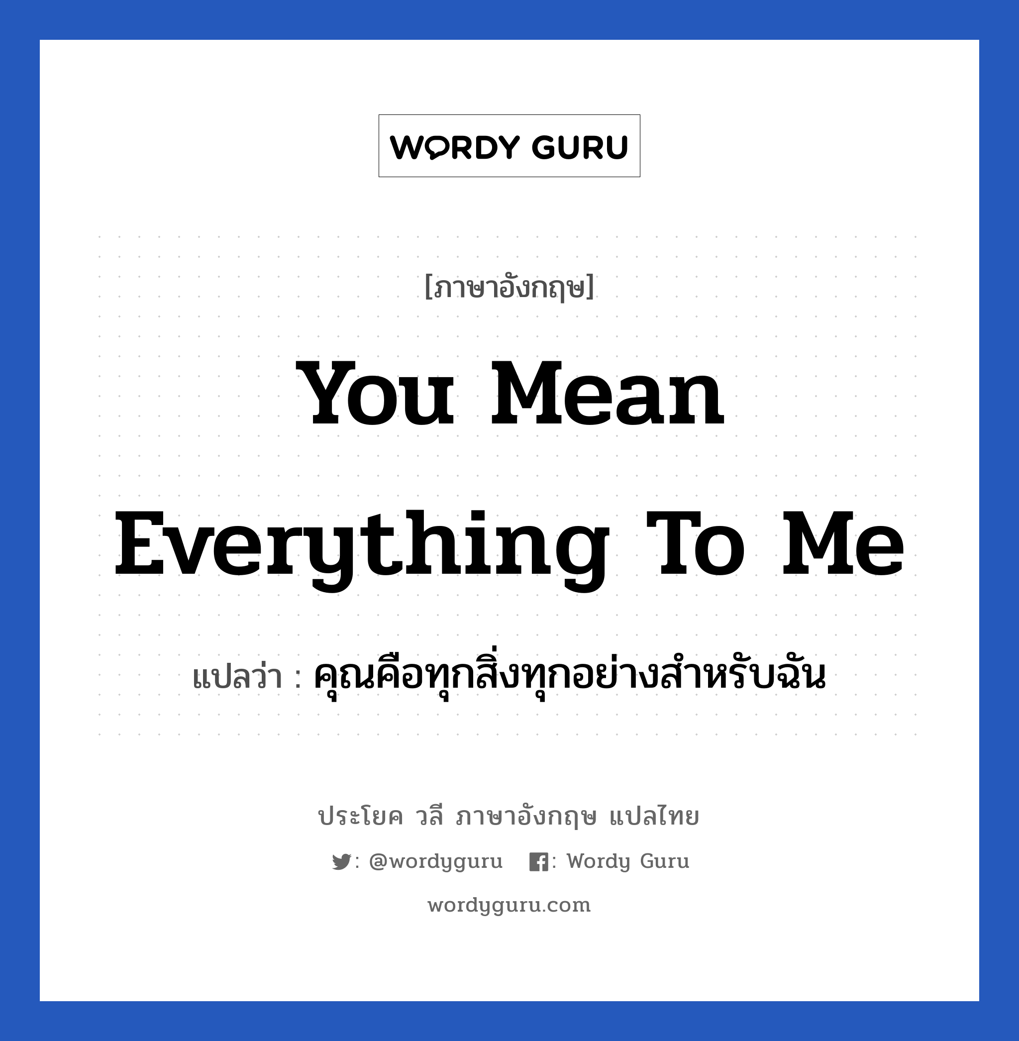 You mean everything to me แปลว่า?, วลีภาษาอังกฤษ You mean everything to me แปลว่า คุณคือทุกสิ่งทุกอย่างสำหรับฉัน หมวด ความรัก