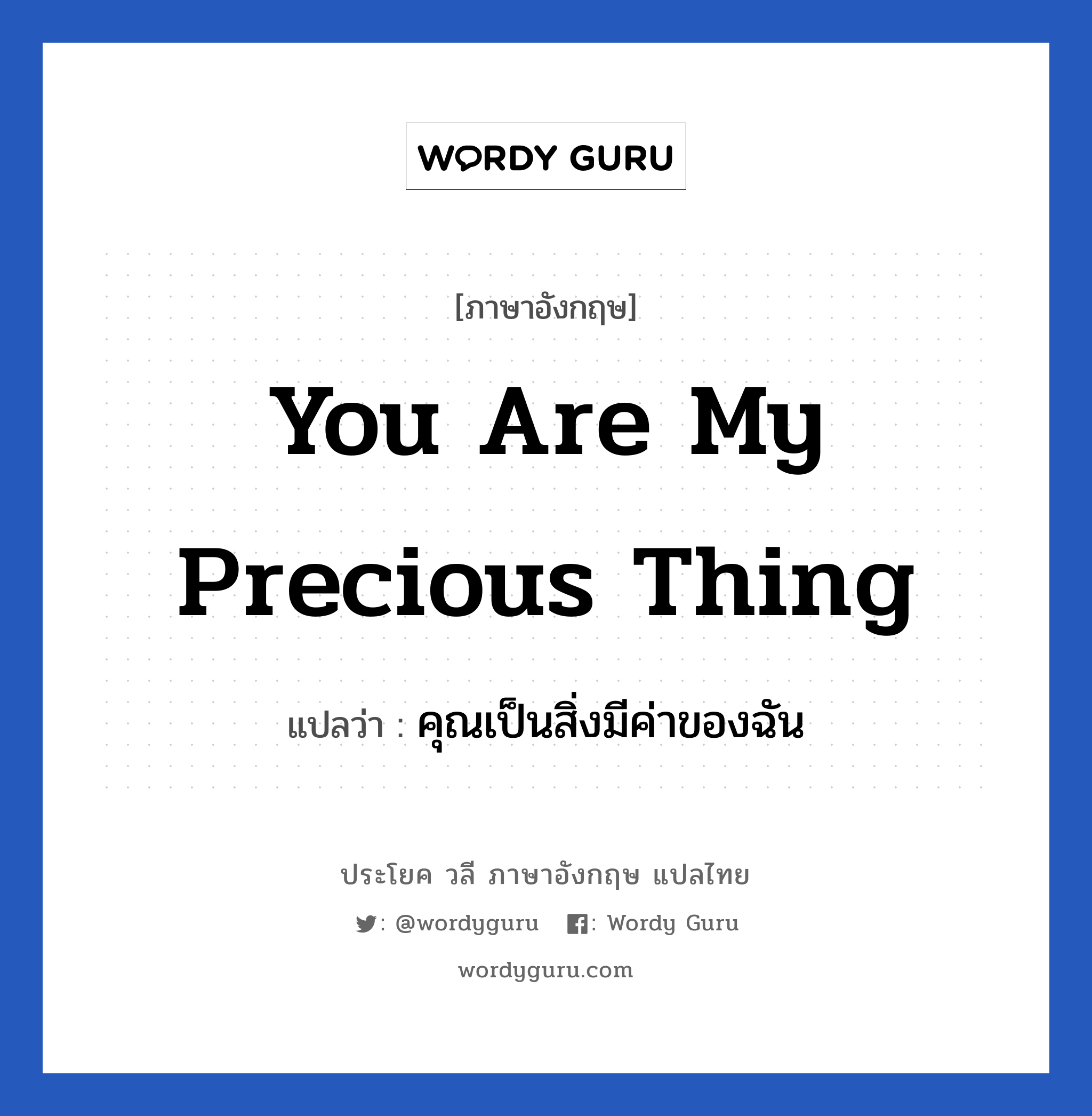 You are my precious thing แปลว่า? เป็นประโยคในกลุ่มประเภท ความรัก, วลีภาษาอังกฤษ You are my precious thing แปลว่า คุณเป็นสิ่งมีค่าของฉัน หมวด ความรัก