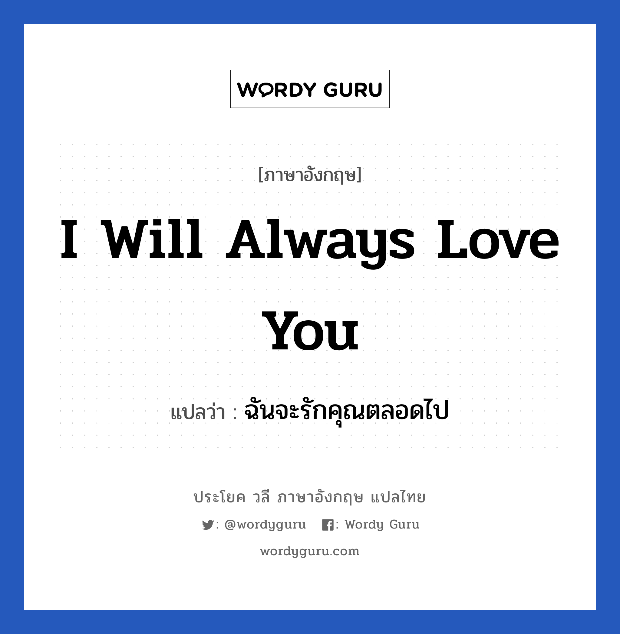 I will always love you แปลว่า? เป็นประโยคในกลุ่มประเภท ความรัก, วลีภาษาอังกฤษ I will always love you แปลว่า ฉันจะรักคุณตลอดไป หมวด ความรัก