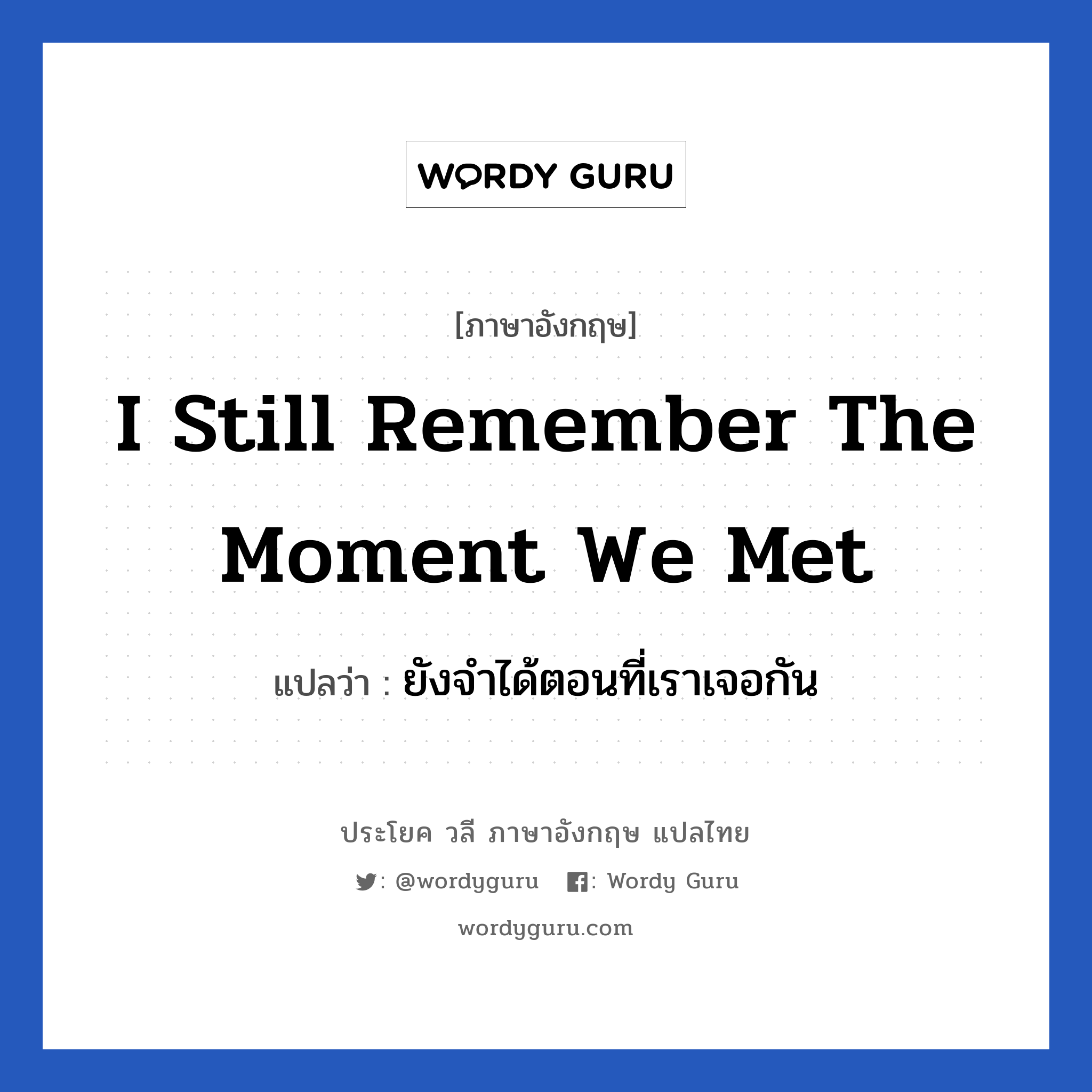 ยังจำได้ตอนที่เราเจอกัน ภาษาอังกฤษ?, วลีภาษาอังกฤษ ยังจำได้ตอนที่เราเจอกัน แปลว่า I still remember the moment we met