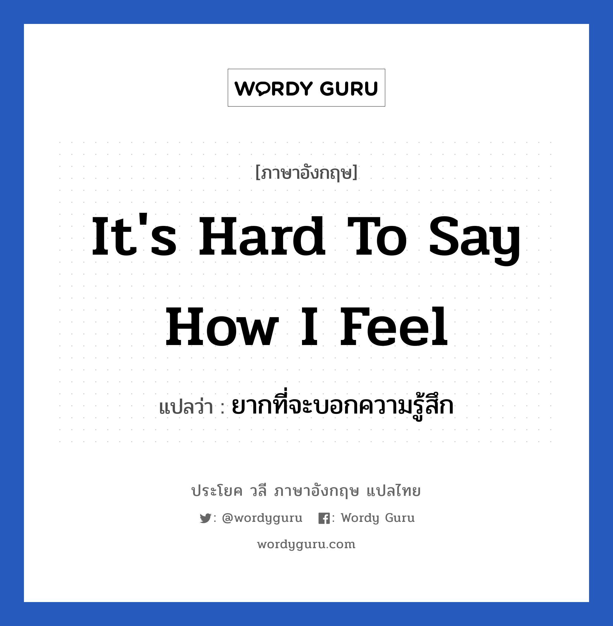 ยากที่จะบอกความรู้สึก ภาษาอังกฤษ?, วลีภาษาอังกฤษ ยากที่จะบอกความรู้สึก แปลว่า It's hard to say how I feel