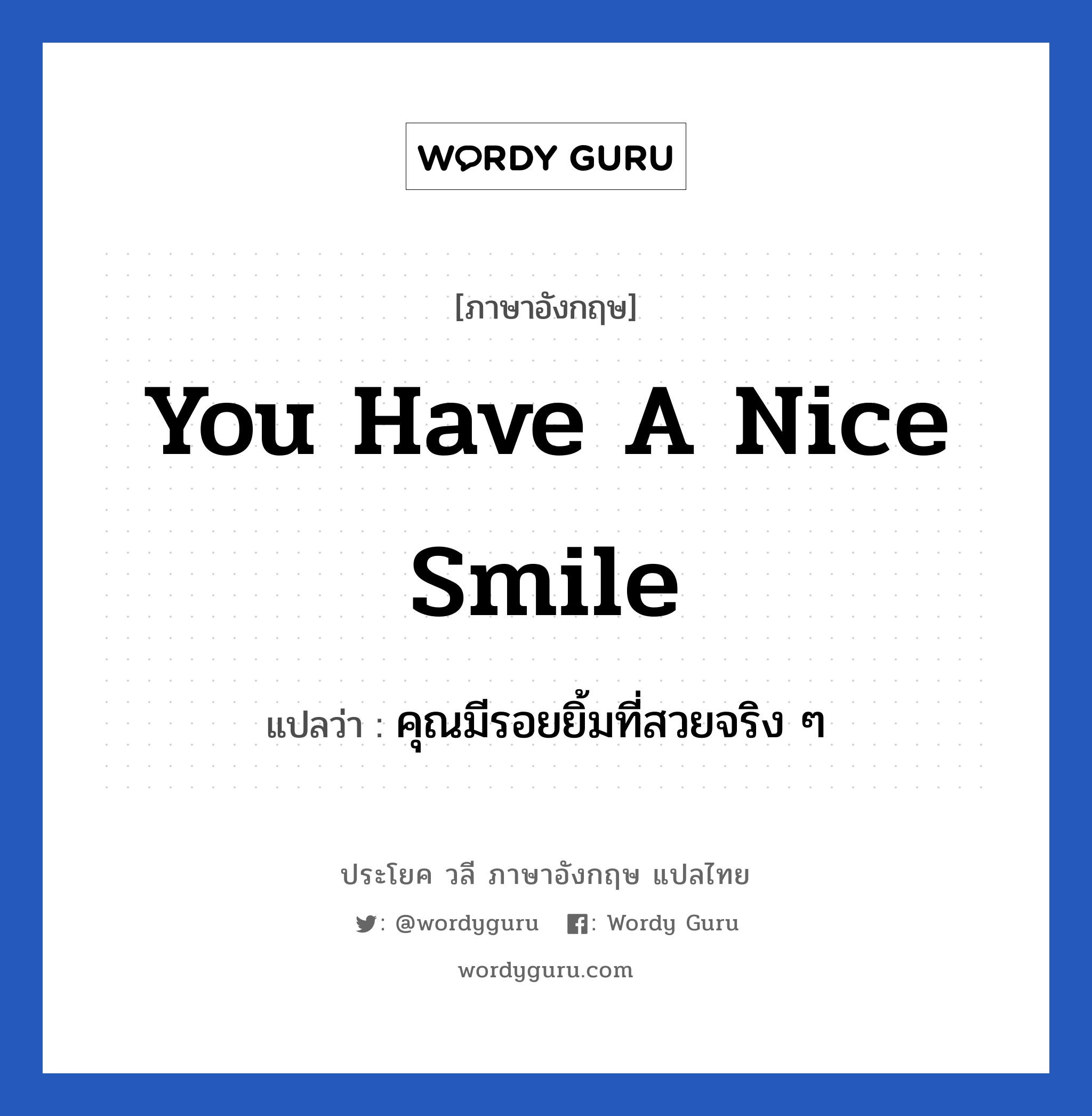 คุณมีรอยยิ้มที่สวยจริง ๆ ภาษาอังกฤษ?, วลีภาษาอังกฤษ คุณมีรอยยิ้มที่สวยจริง ๆ แปลว่า You have a nice smile หมวด คำชมเชย