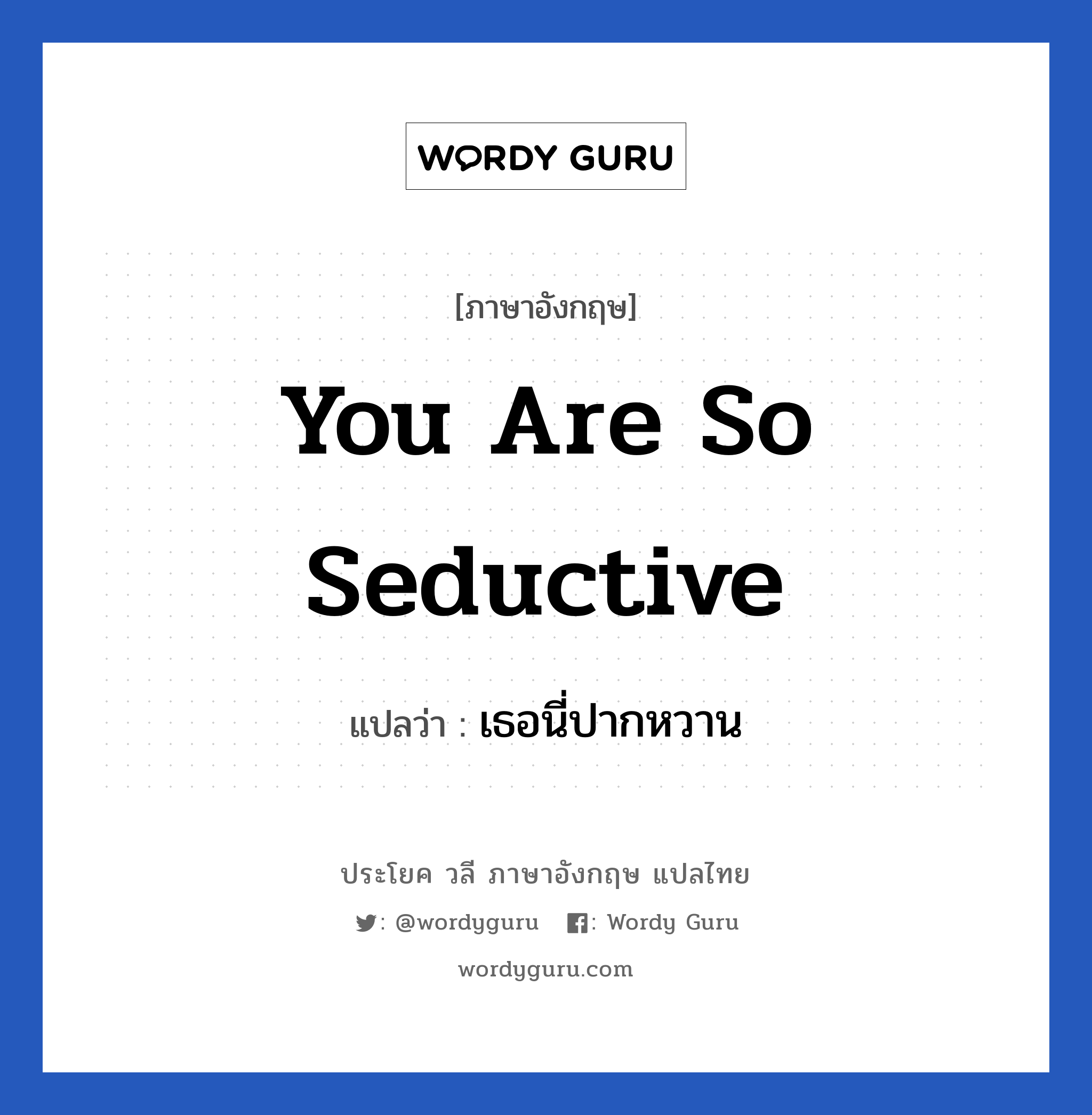 You are so seductive แปลว่า?, วลีภาษาอังกฤษ You are so seductive แปลว่า เธอนี่ปากหวาน