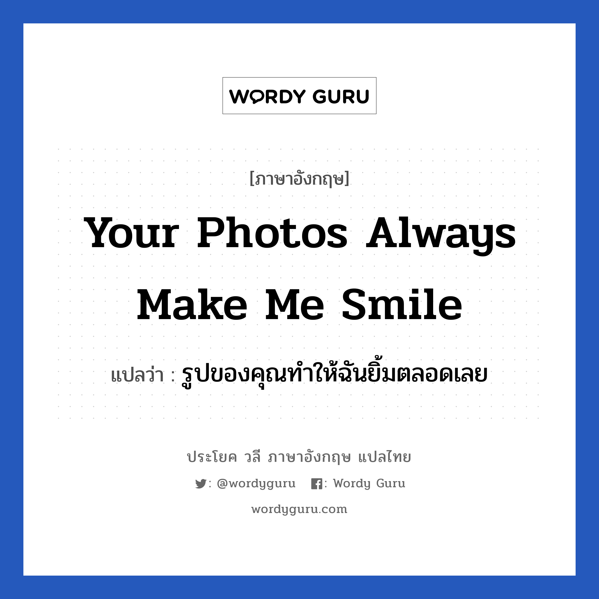 รูปของคุณทำให้ฉันยิ้มตลอดเลย ภาษาอังกฤษ?, วลีภาษาอังกฤษ รูปของคุณทำให้ฉันยิ้มตลอดเลย แปลว่า Your photos always make me smile หมวด เด็ก