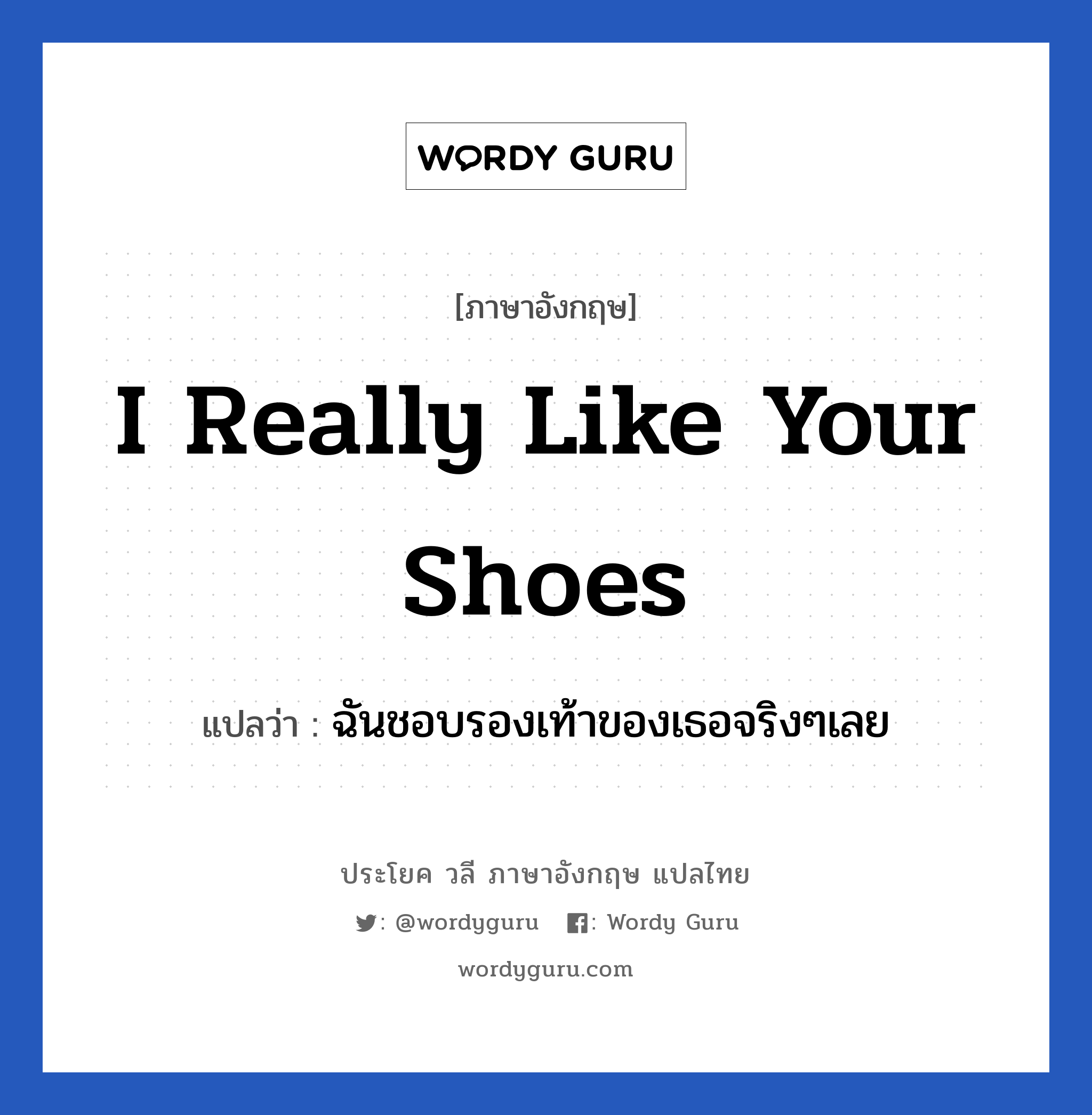 I really like your shoes แปลว่า?, วลีภาษาอังกฤษ I really like your shoes แปลว่า ฉันชอบรองเท้าของเธอจริงๆเลย หมวด คำถาม