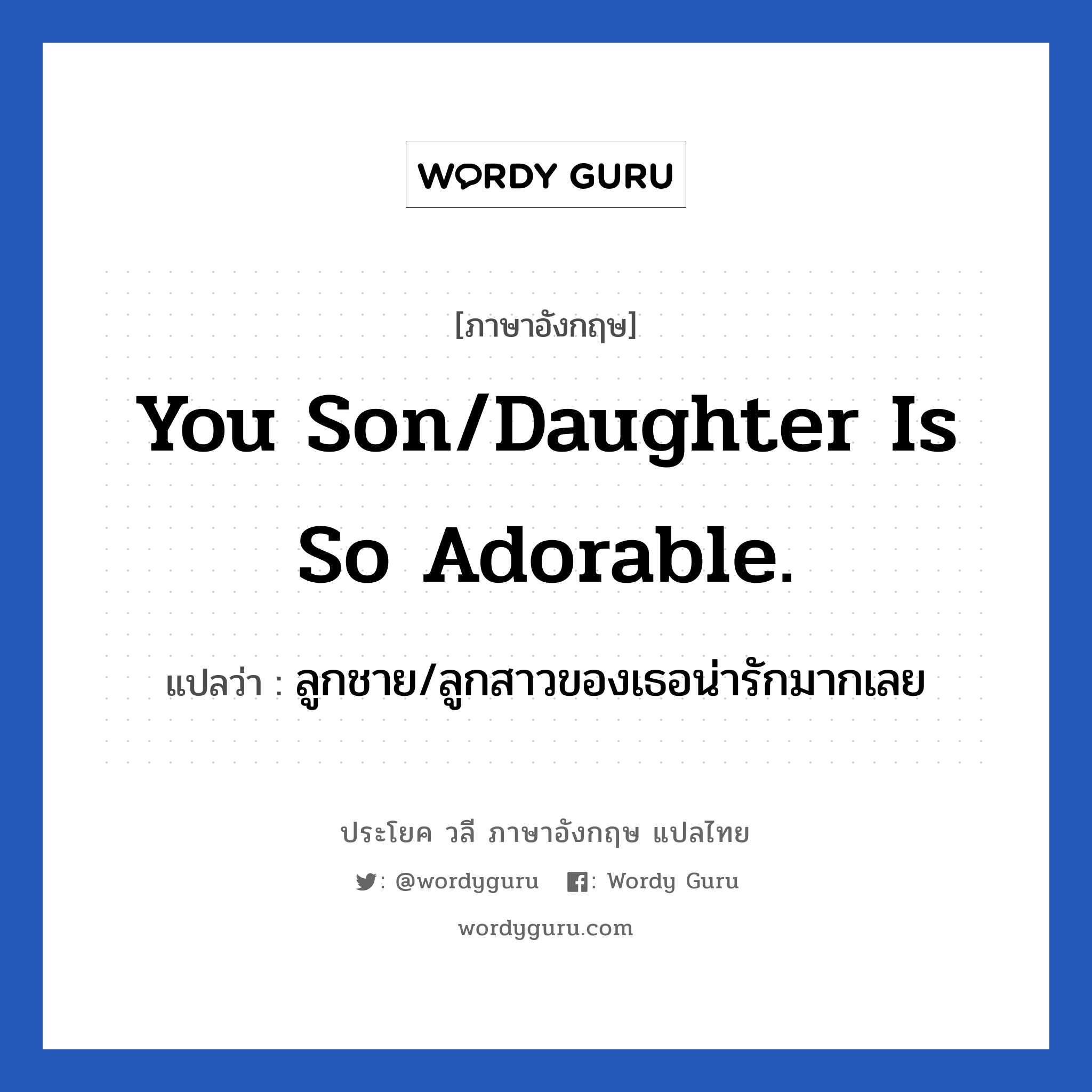 You son/daughter is so adorable. แปลว่า?, วลีภาษาอังกฤษ You son/daughter is so adorable. แปลว่า ลูกชาย/ลูกสาวของเธอน่ารักมากเลย หมวด คำชมเชย