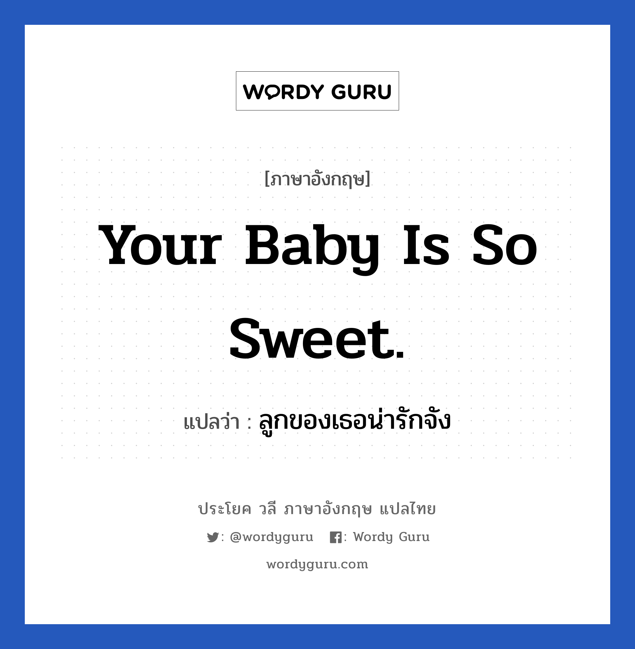 Your baby is so sweet. แปลว่า?, วลีภาษาอังกฤษ Your baby is so sweet. แปลว่า ลูกของเธอน่ารักจัง หมวด คำชมเชย