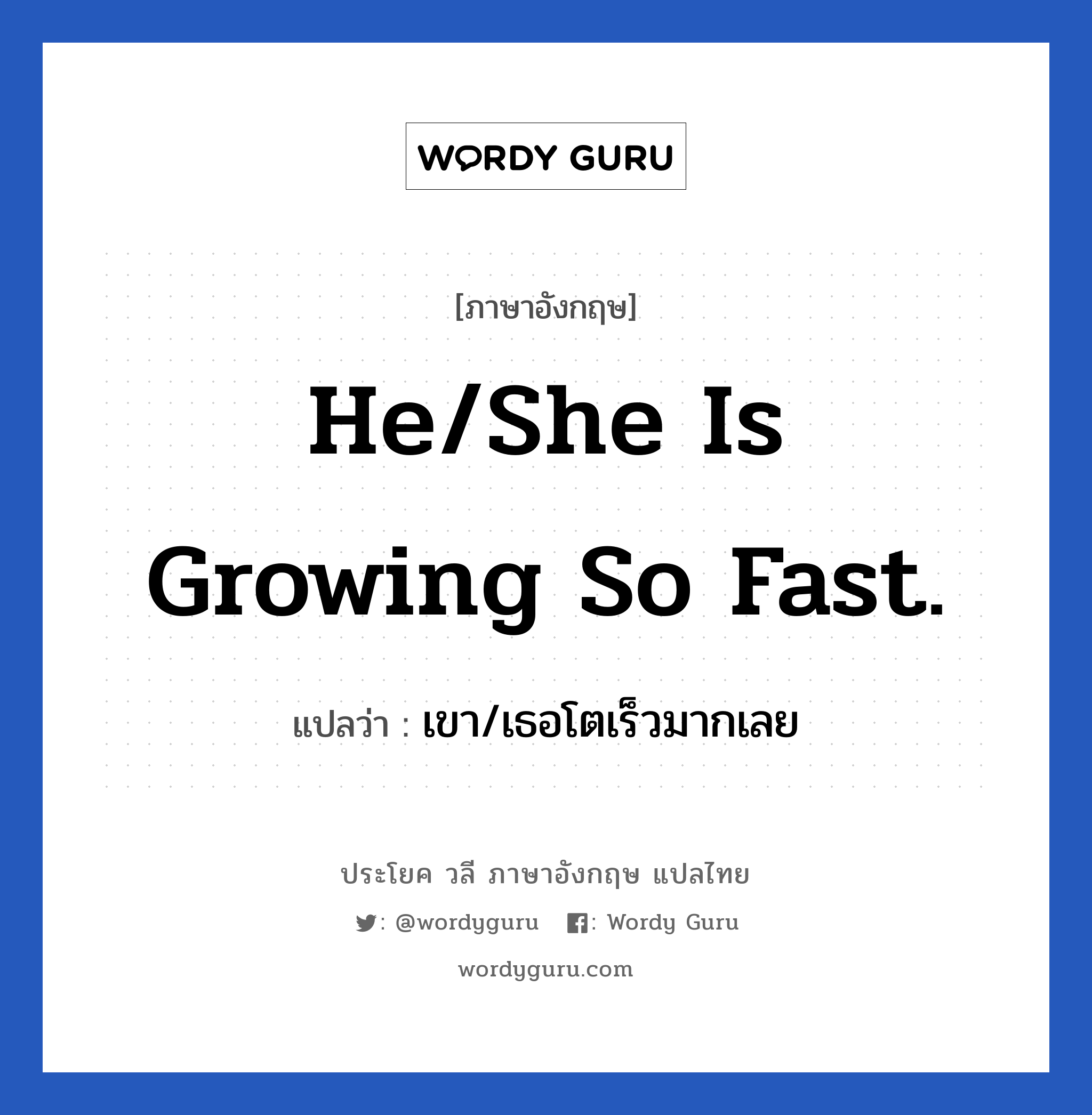 เขา/เธอโตเร็วมากเลย ภาษาอังกฤษ?, วลีภาษาอังกฤษ เขา/เธอโตเร็วมากเลย แปลว่า He/She is growing so fast.