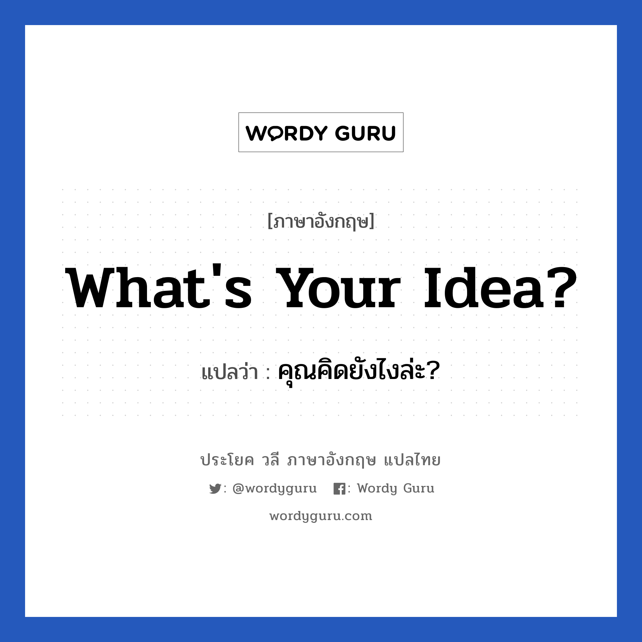What's your idea? แปลว่า?, วลีภาษาอังกฤษ What's your idea? แปลว่า คุณคิดยังไงล่ะ?