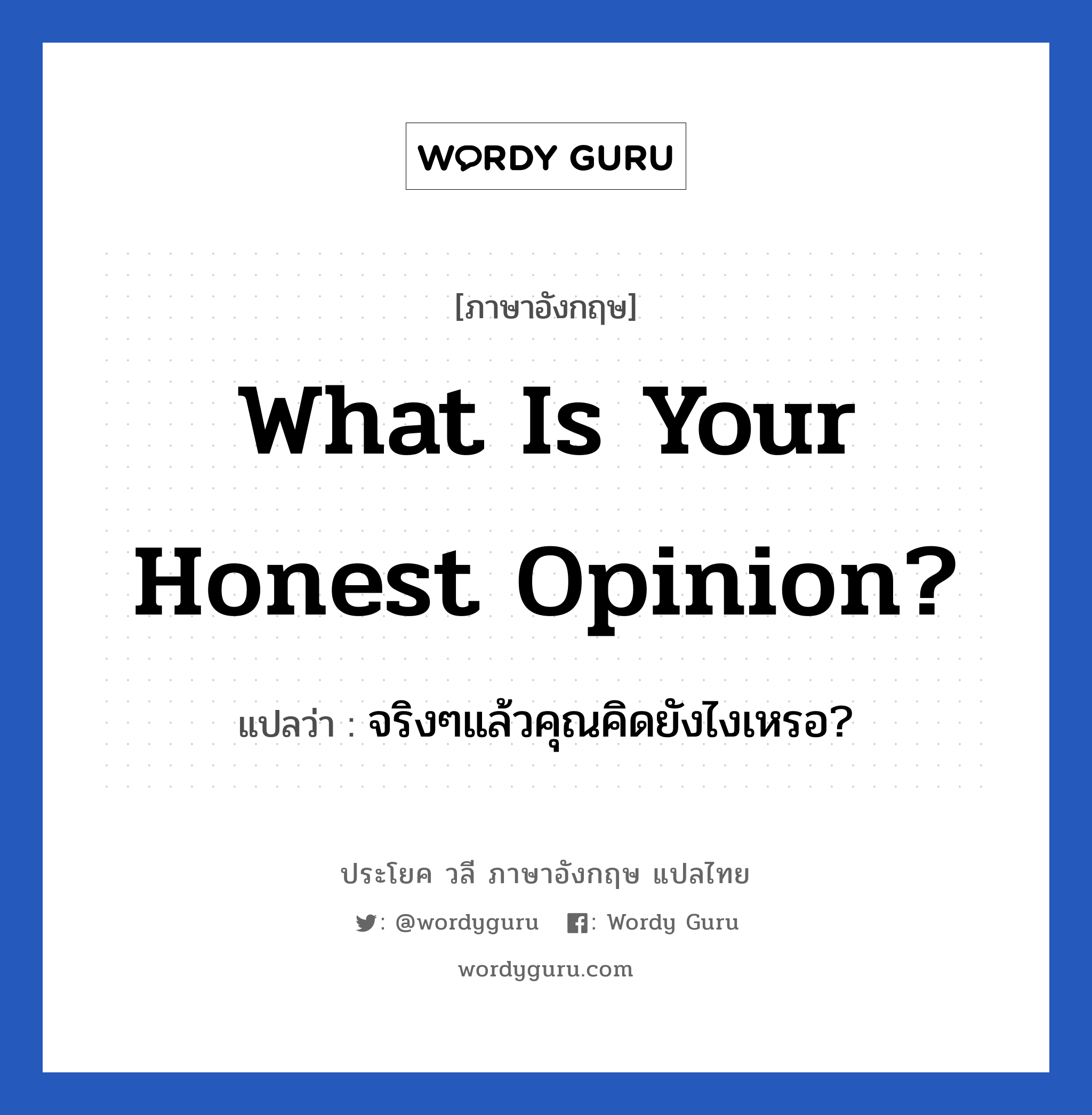 จริงๆแล้วคุณคิดยังไงเหรอ? ภาษาอังกฤษ?, วลีภาษาอังกฤษ จริงๆแล้วคุณคิดยังไงเหรอ? แปลว่า What is your honest opinion?