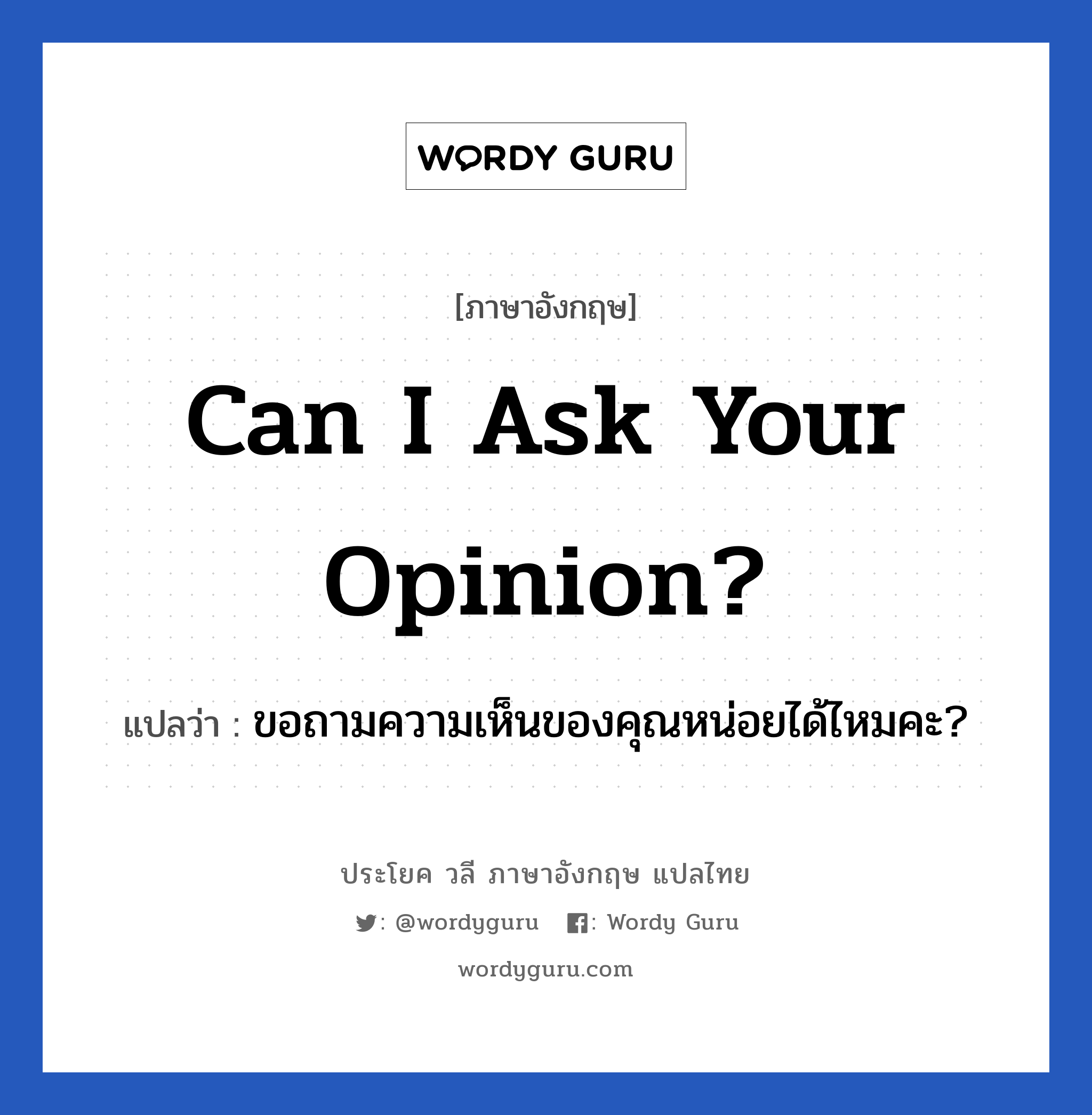 Can I ask your opinion? แปลว่า?, วลีภาษาอังกฤษ Can I ask your opinion? แปลว่า ขอถามความเห็นของคุณหน่อยได้ไหมคะ? หมวด วลีทั่วไป