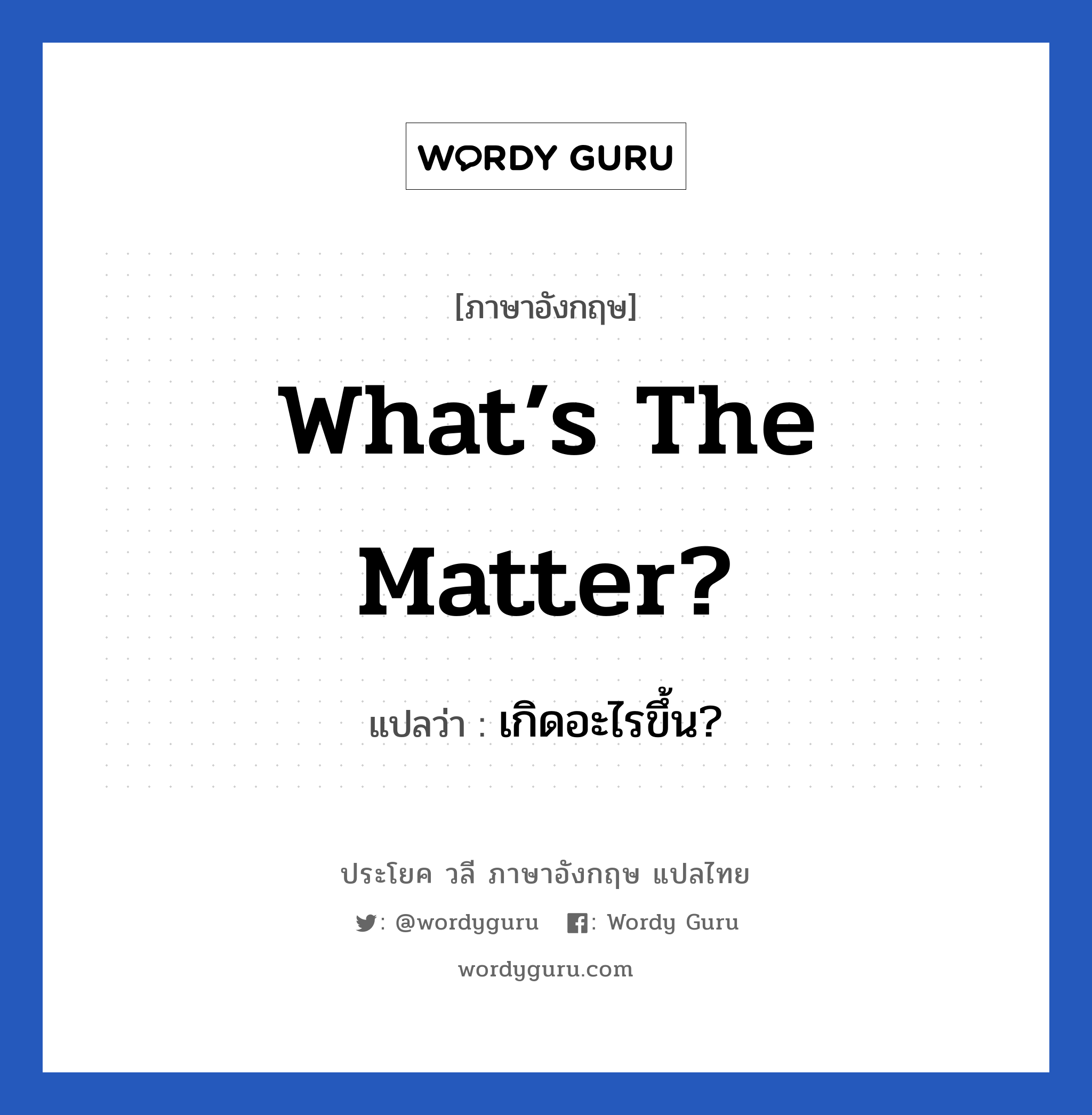 What’s the matter? แปลว่า?, วลีภาษาอังกฤษ What’s the matter? แปลว่า เกิดอะไรขึ้น?