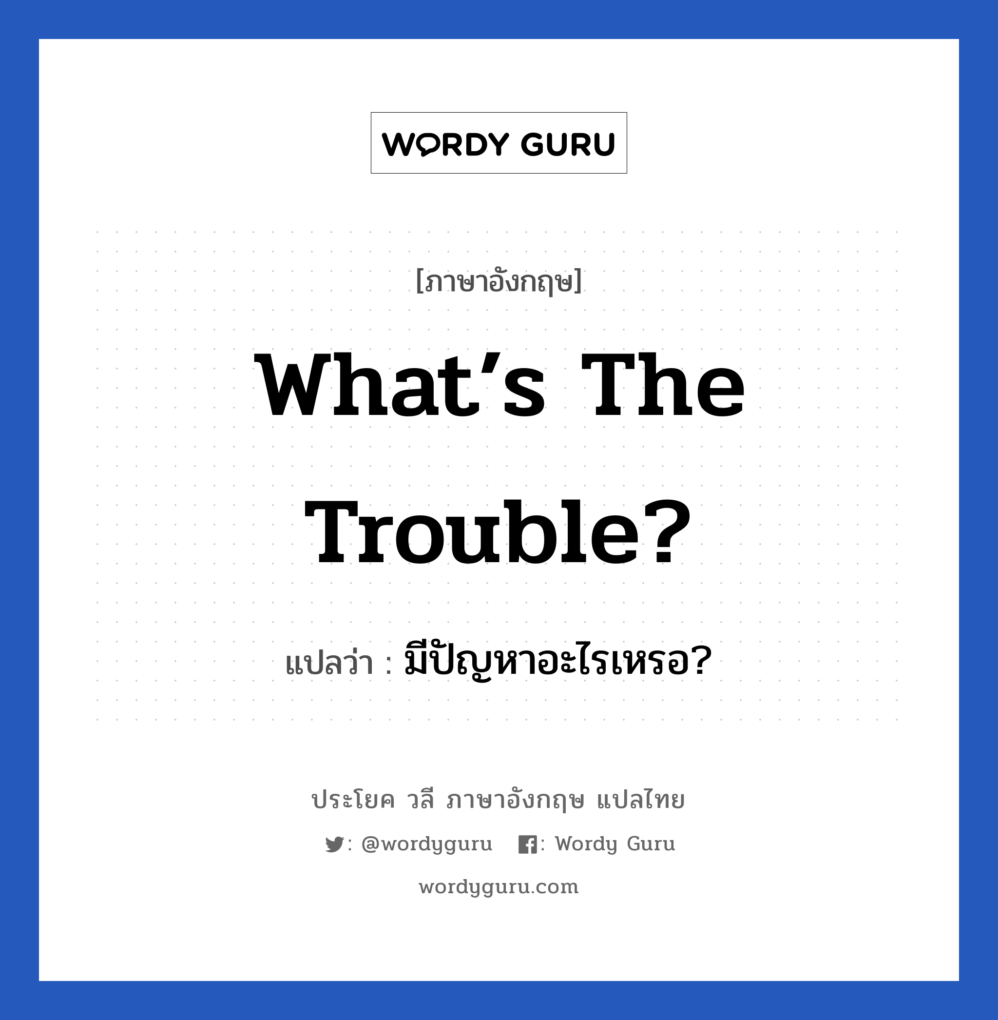 มีปัญหาอะไรเหรอ? ภาษาอังกฤษ?, วลีภาษาอังกฤษ มีปัญหาอะไรเหรอ? แปลว่า What’s the trouble?