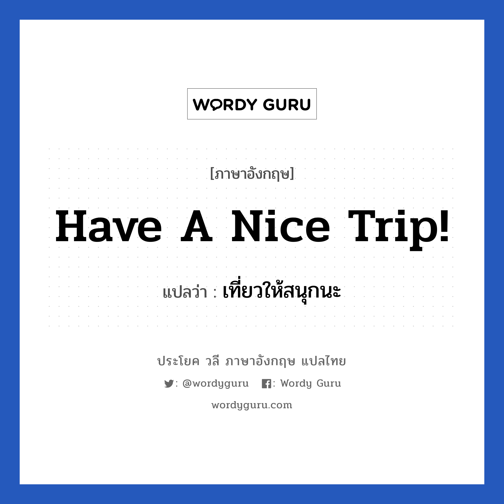 เที่ยวให้สนุกนะ ภาษาอังกฤษ?, วลีภาษาอังกฤษ เที่ยวให้สนุกนะ แปลว่า Have a nice trip!