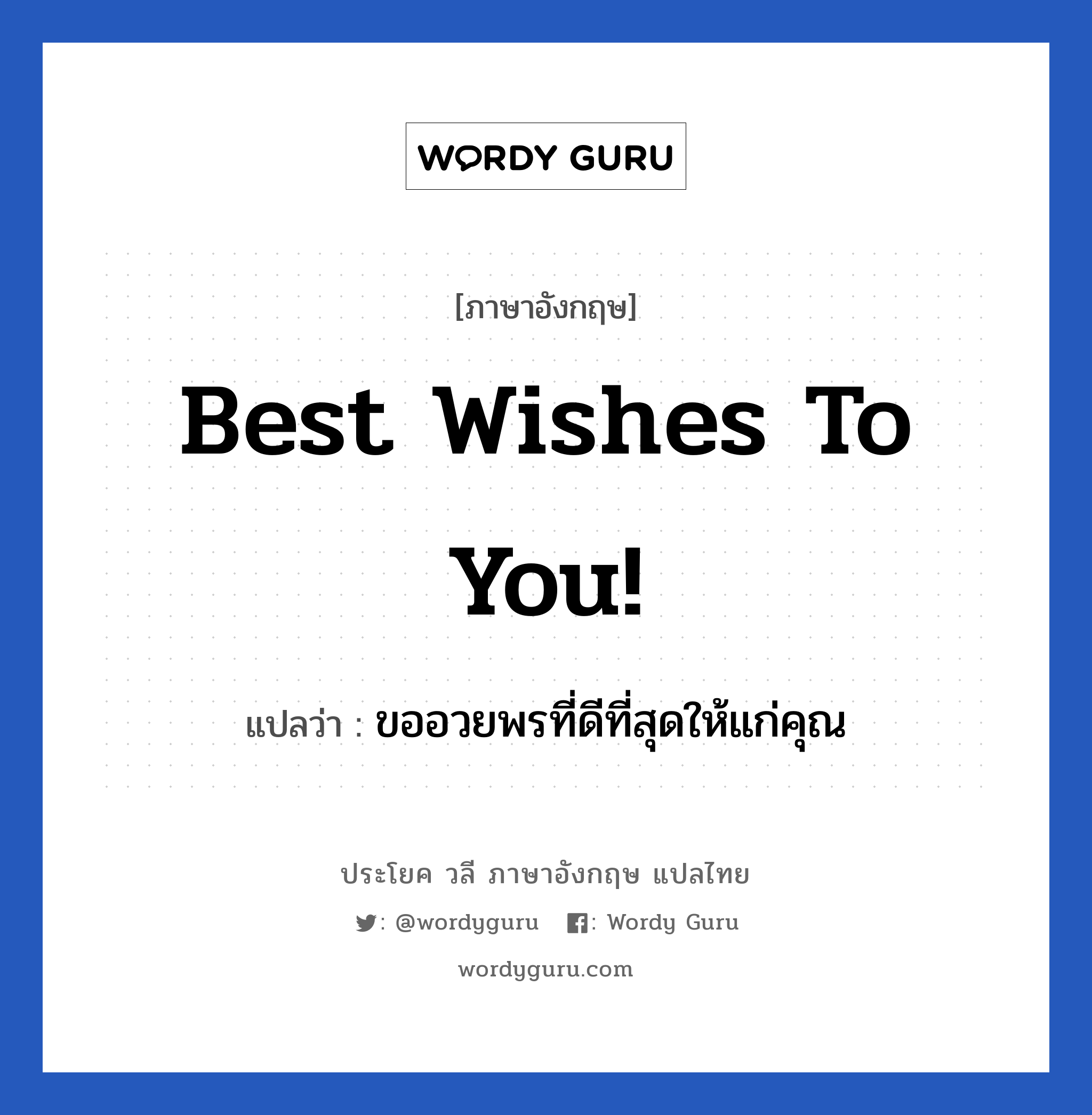 ขออวยพรที่ดีที่สุดให้แก่คุณ ภาษาอังกฤษ?, วลีภาษาอังกฤษ ขออวยพรที่ดีที่สุดให้แก่คุณ แปลว่า Best wishes to you! หมวด อวยพร