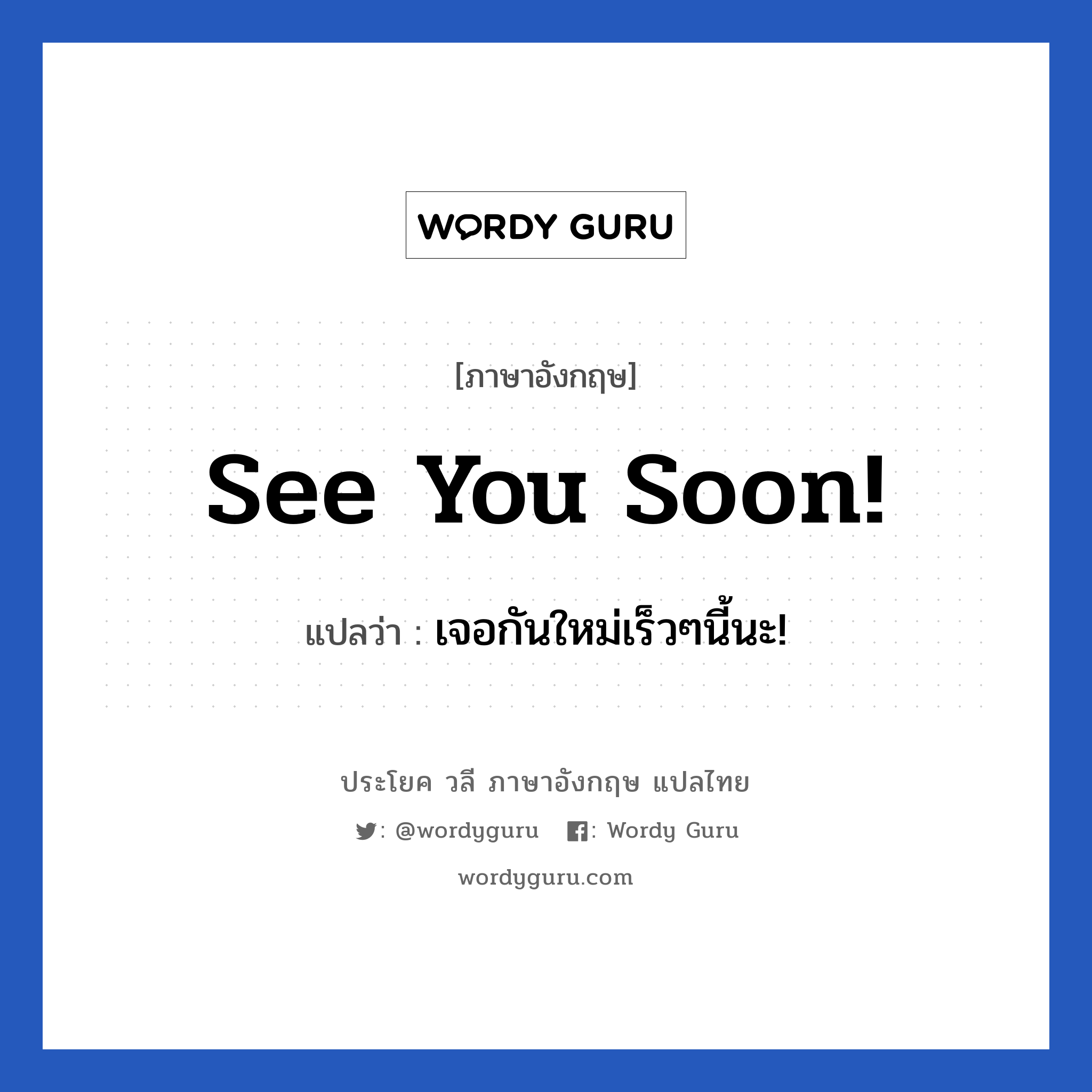 See you soon! แปลว่า?, วลีภาษาอังกฤษ See you soon! แปลว่า เจอกันใหม่เร็วๆนี้นะ! หมวด การบอกลา