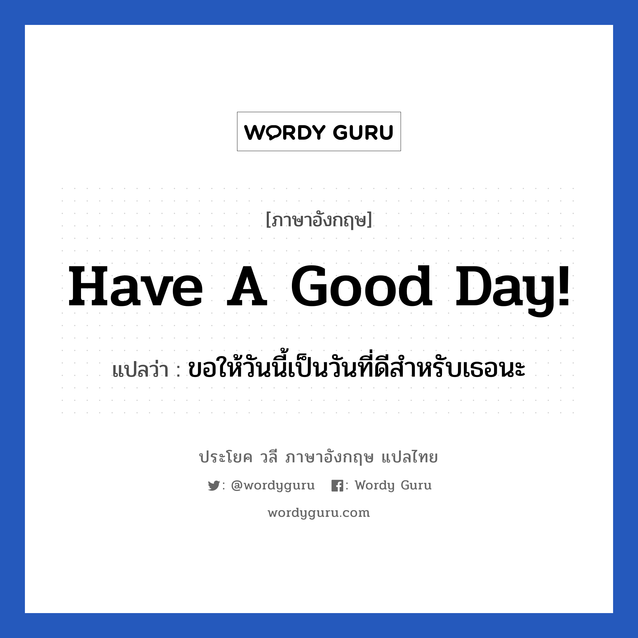 Have a good day! แปลว่า? เป็นประโยคในกลุ่มประเภท ในที่ทำงาน, วลีภาษาอังกฤษ Have a good day! แปลว่า ขอให้วันนี้เป็นวันที่ดีสำหรับเธอนะ หมวด ในที่ทำงาน