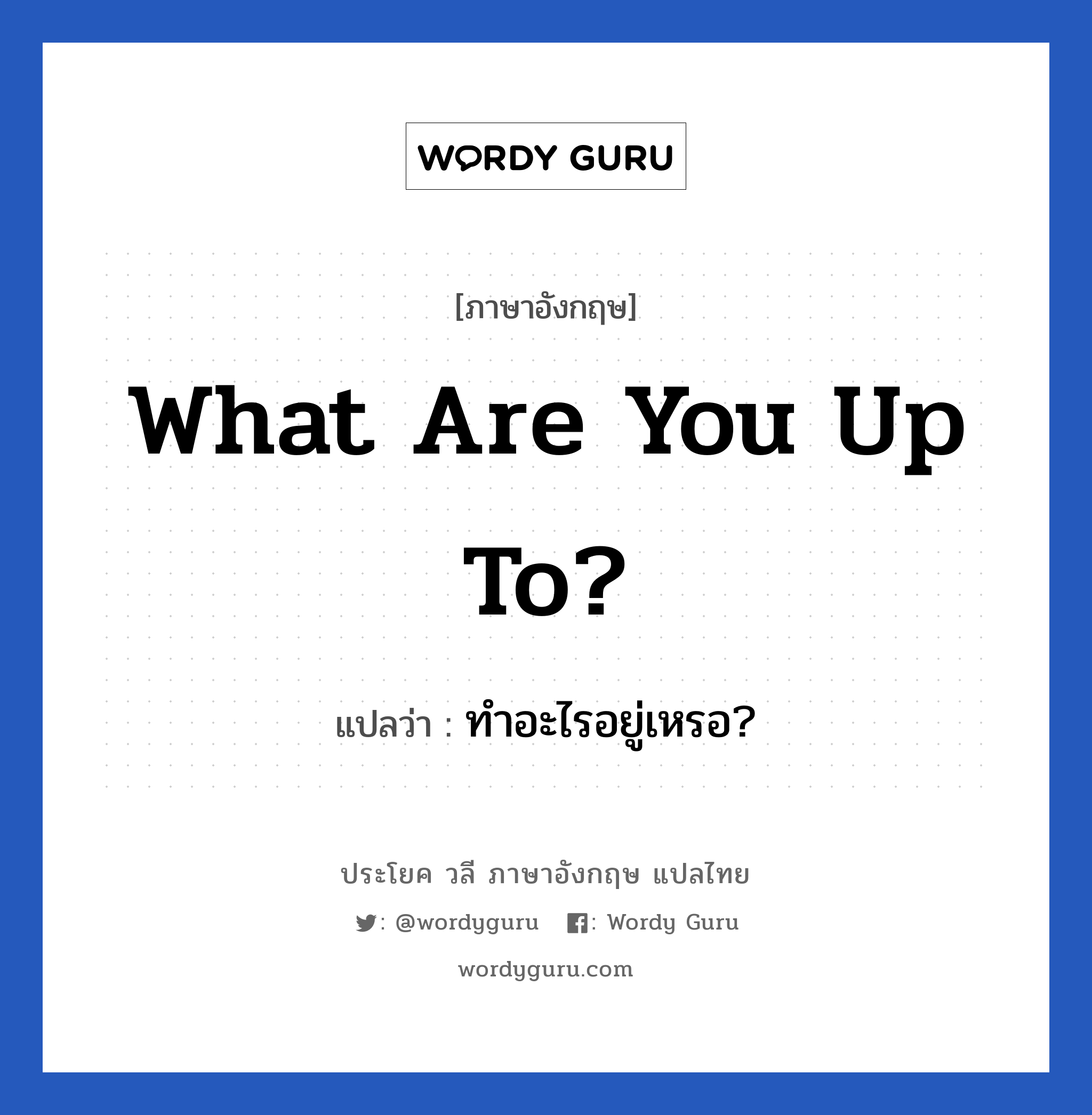 What are you up to? แปลว่า?, วลีภาษาอังกฤษ What are you up to? แปลว่า ทำอะไรอยู่เหรอ?