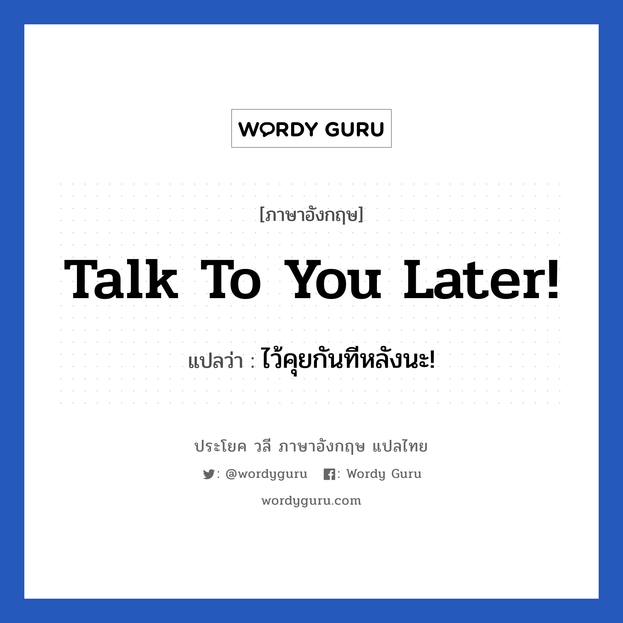 Talk to you later! แปลว่า?, วลีภาษาอังกฤษ Talk to you later! แปลว่า ไว้คุยกันทีหลังนะ!