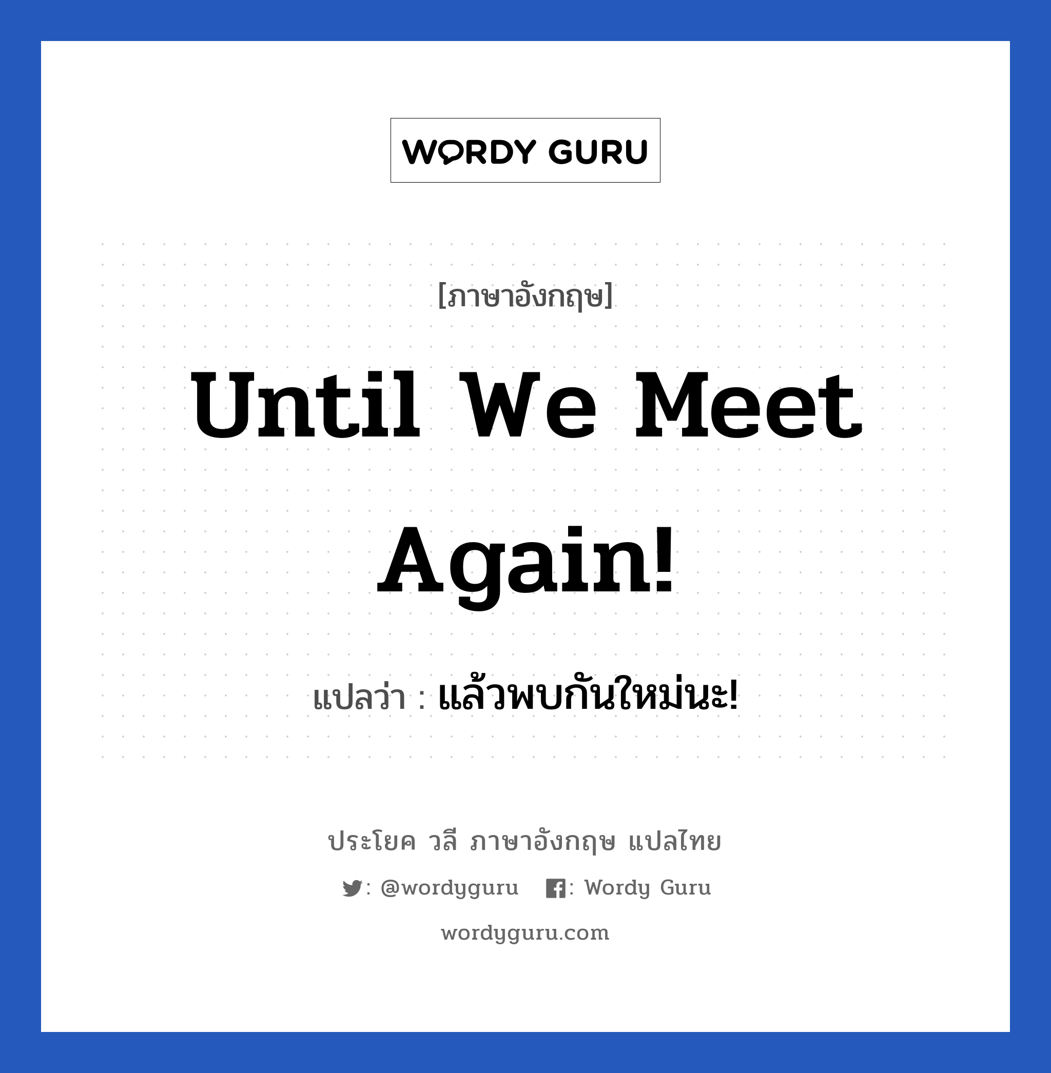 Until we meet again! แปลว่า?, วลีภาษาอังกฤษ Until we meet again! แปลว่า แล้วพบกันใหม่นะ! หมวด คำแนะนำ