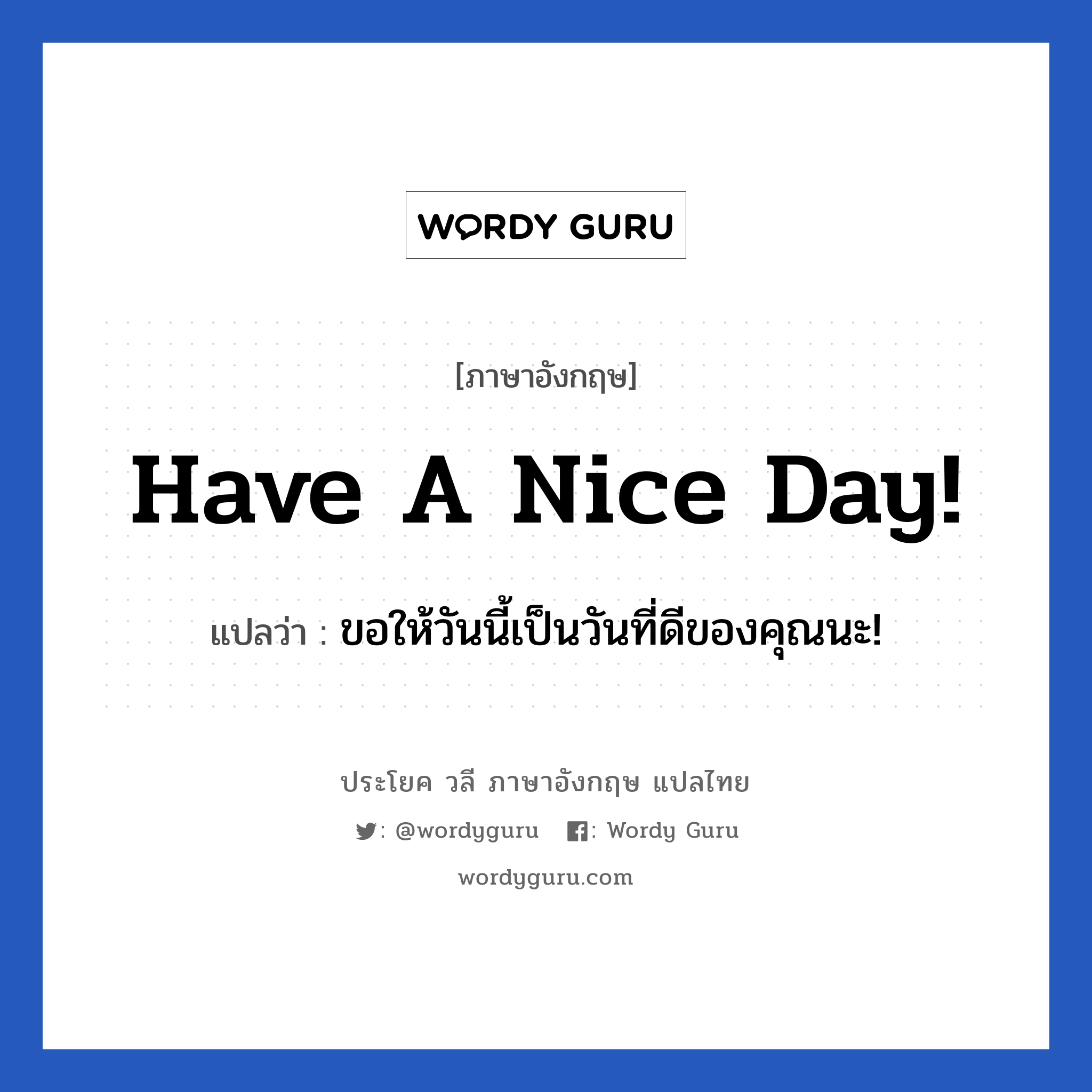 ขอให้วันนี้เป็นวันที่ดีของคุณนะ! ภาษาอังกฤษ?, วลีภาษาอังกฤษ ขอให้วันนี้เป็นวันที่ดีของคุณนะ! แปลว่า Have a nice day!