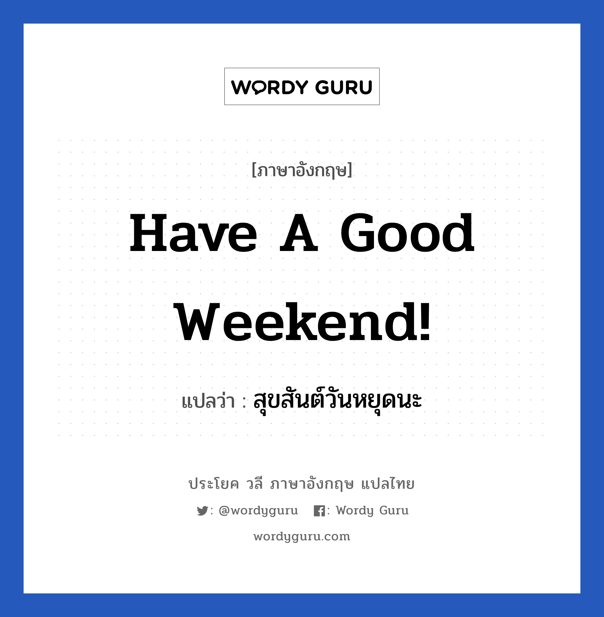 สุขสันต์วันหยุดนะ ภาษาอังกฤษ?, วลีภาษาอังกฤษ สุขสันต์วันหยุดนะ แปลว่า Have a good weekend!