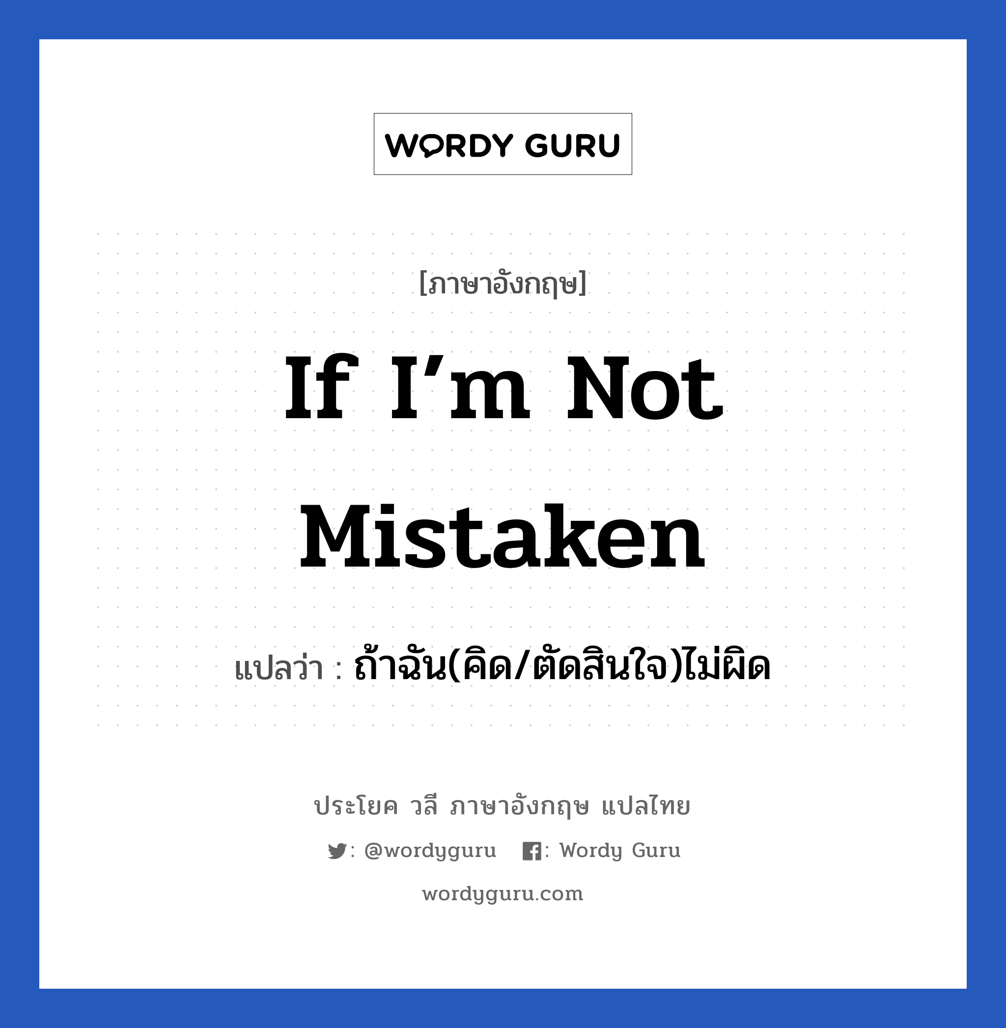 ถ้าฉัน(คิด/ตัดสินใจ)ไม่ผิด ภาษาอังกฤษ?, วลีภาษาอังกฤษ ถ้าฉัน(คิด/ตัดสินใจ)ไม่ผิด แปลว่า If I’m not mistaken