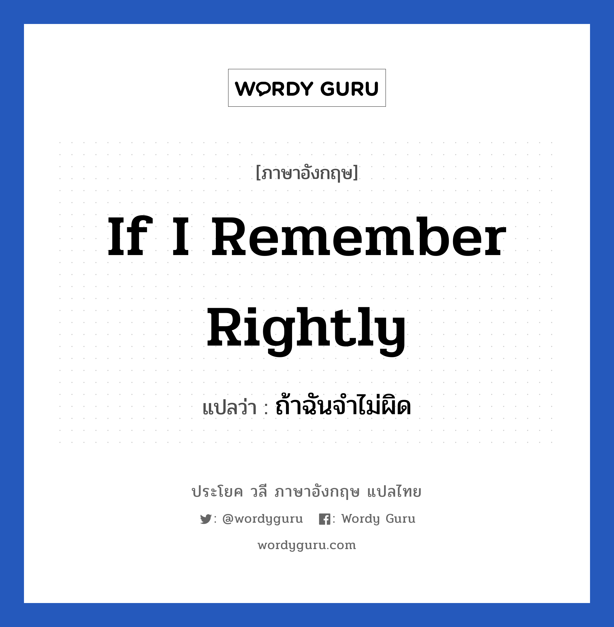 If I remember rightly แปลว่า?, วลีภาษาอังกฤษ If I remember rightly แปลว่า ถ้าฉันจำไม่ผิด