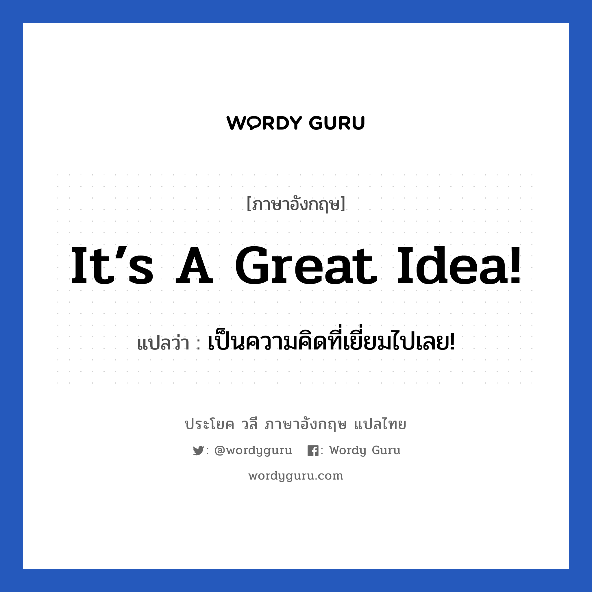 It’s a great idea! แปลว่า?, วลีภาษาอังกฤษ It’s a great idea! แปลว่า เป็นความคิดที่เยี่ยมไปเลย!