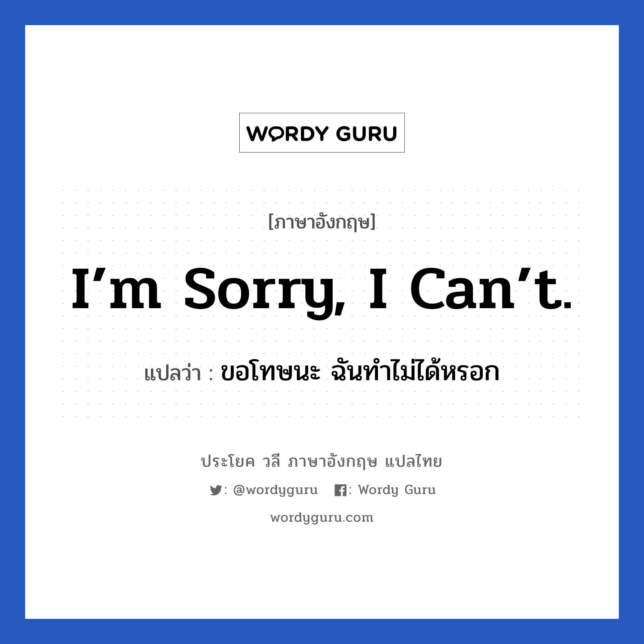 I’m sorry, I can’t. แปลว่า? เป็นประโยคในกลุ่มประเภท ขอโทษ, วลีภาษาอังกฤษ I’m sorry, I can’t. แปลว่า ขอโทษนะ ฉันทำไม่ได้หรอก หมวด ขอโทษ