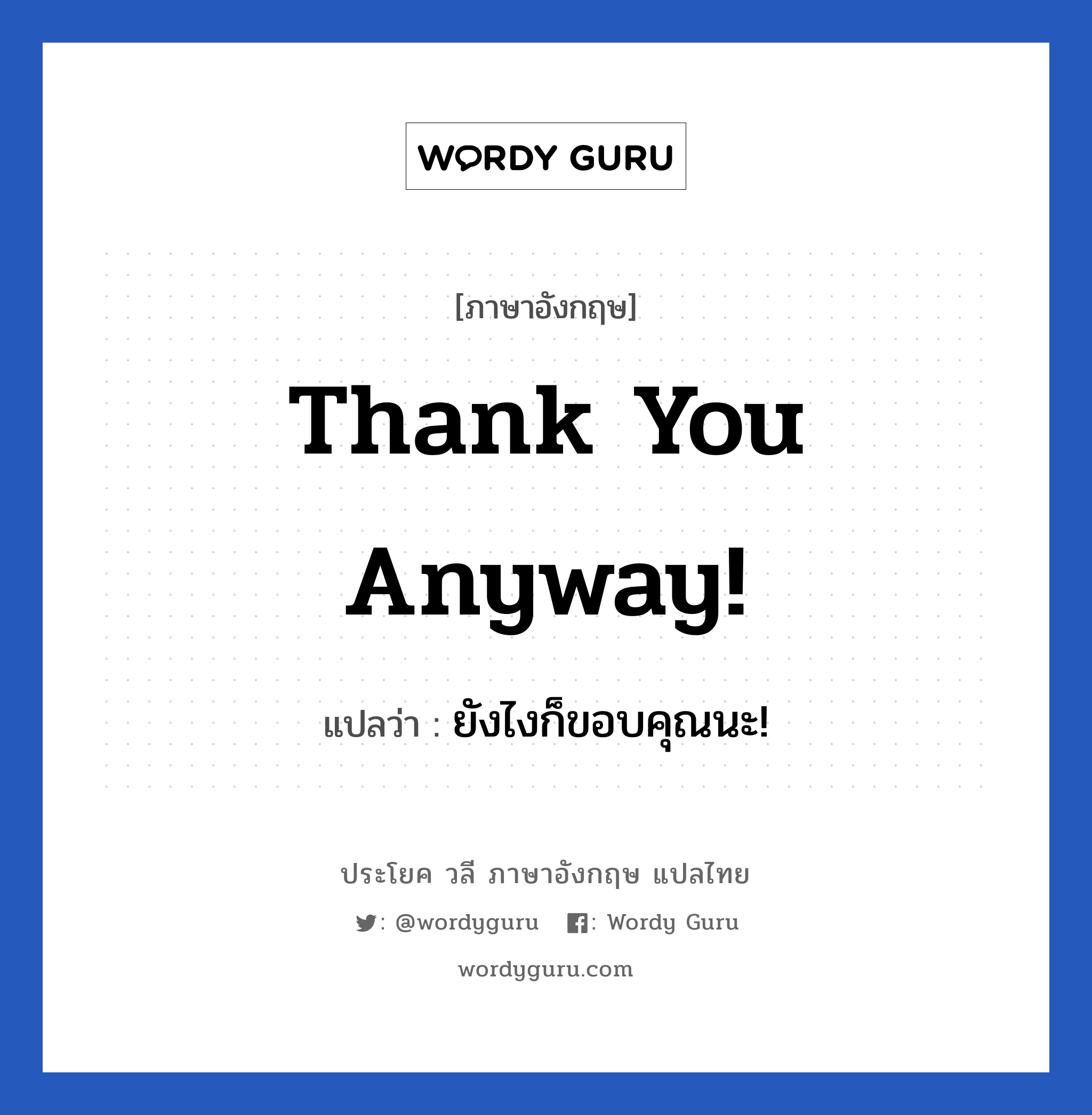 ยังไงก็ขอบคุณนะ! ภาษาอังกฤษ?, วลีภาษาอังกฤษ ยังไงก็ขอบคุณนะ! แปลว่า Thank you anyway!