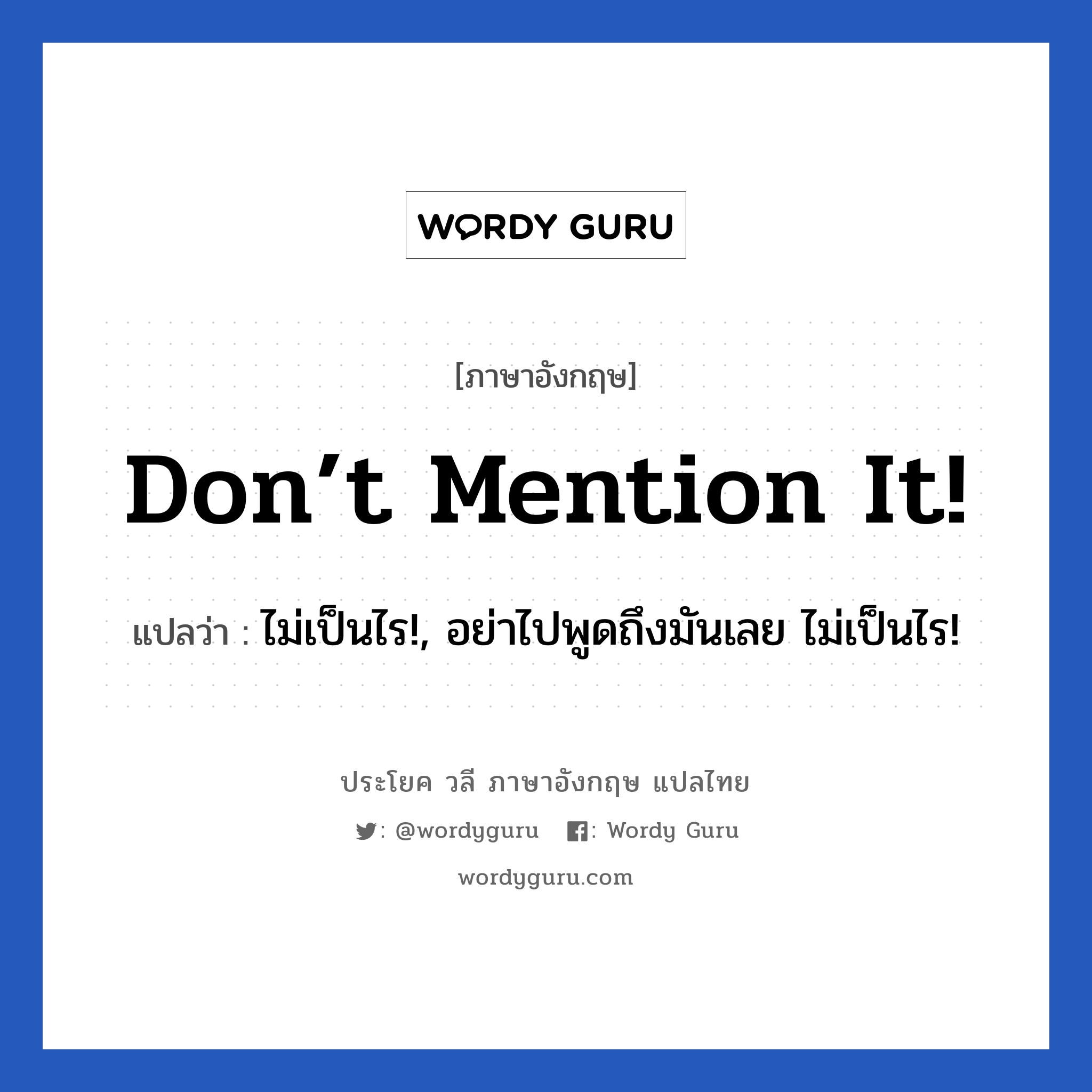 Don’t mention it! แปลว่า?, วลีภาษาอังกฤษ Don’t mention it! แปลว่า ไม่เป็นไร!, อย่าไปพูดถึงมันเลย ไม่เป็นไร!