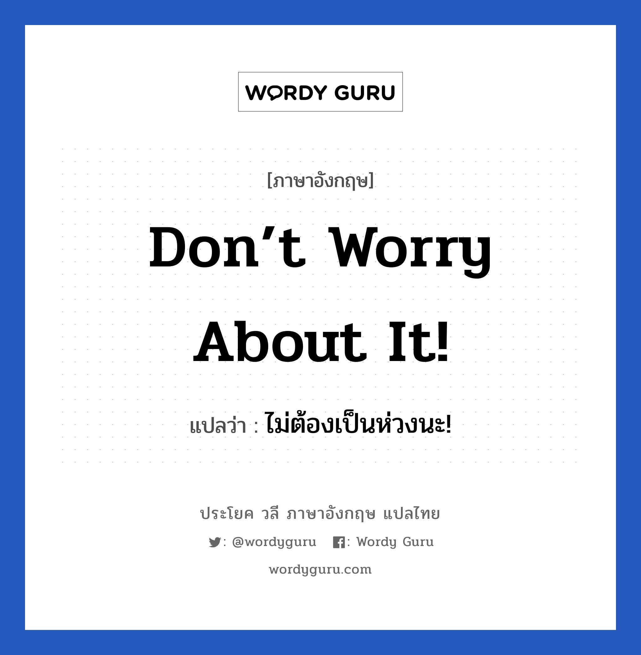ไม่ต้องเป็นห่วงนะ! ภาษาอังกฤษ?, วลีภาษาอังกฤษ ไม่ต้องเป็นห่วงนะ! แปลว่า Don’t worry about it!