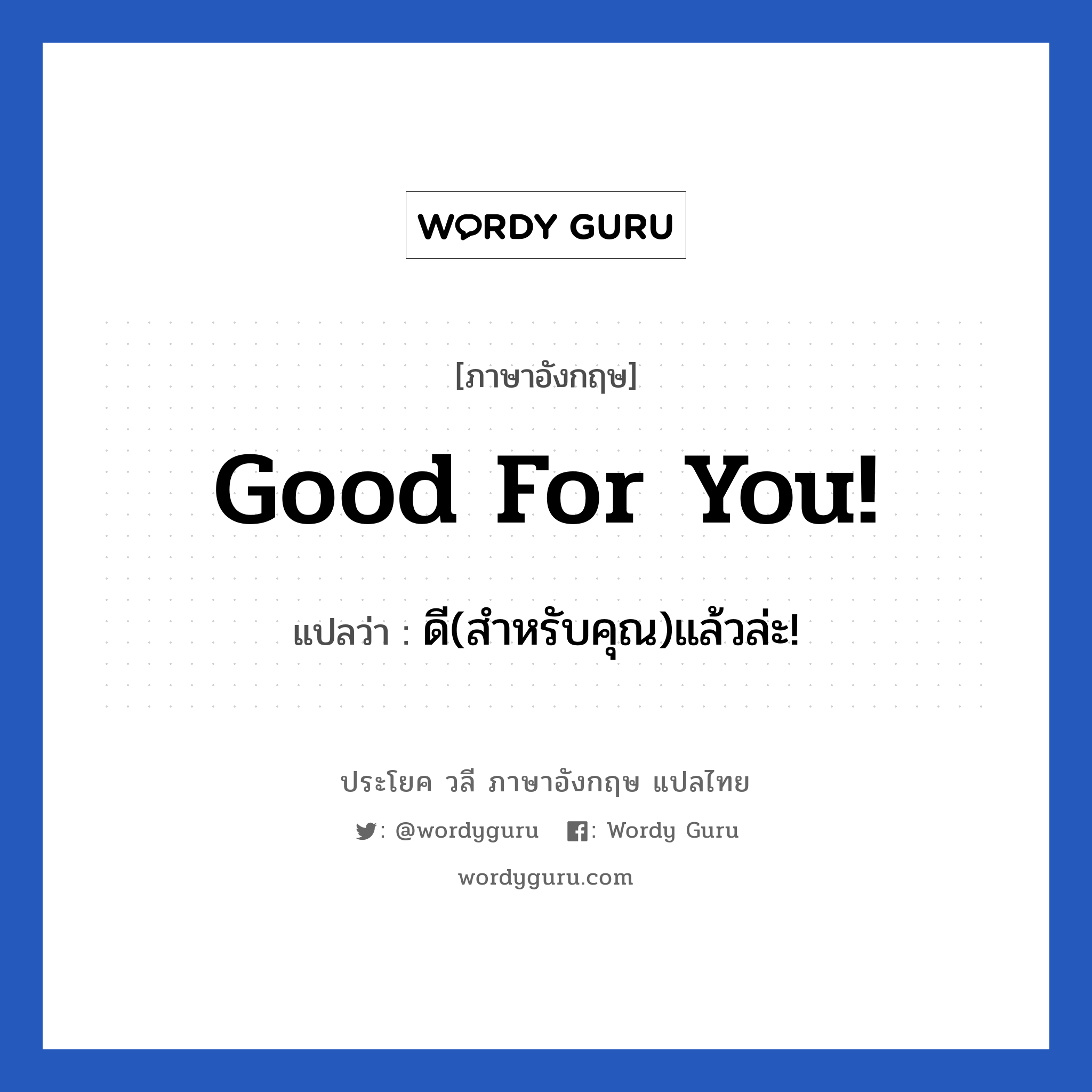 Good for you! แปลว่า?, วลีภาษาอังกฤษ Good for you! แปลว่า ดี(สำหรับคุณ)แล้วล่ะ!