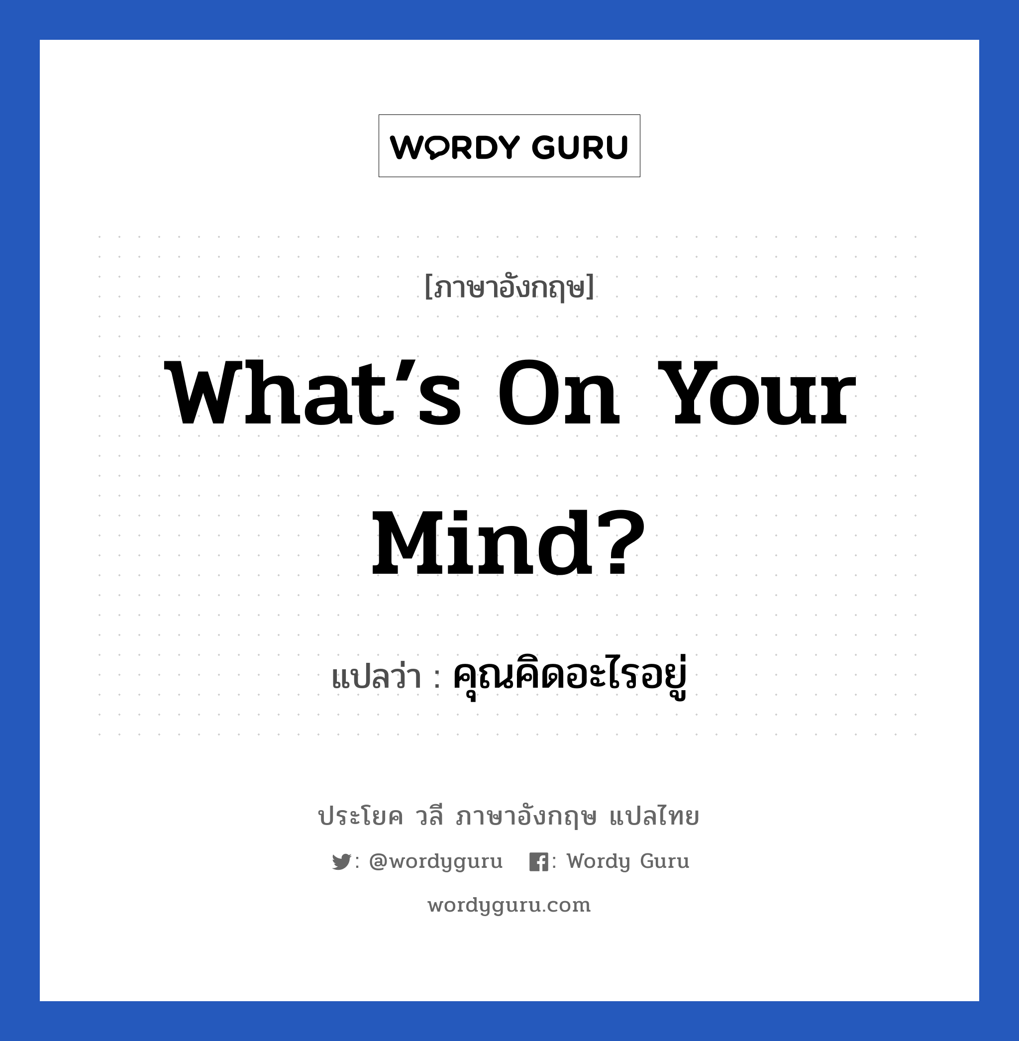 คุณคิดอะไรอยู่ ภาษาอังกฤษ?, วลีภาษาอังกฤษ คุณคิดอะไรอยู่ แปลว่า What’s on your mind?