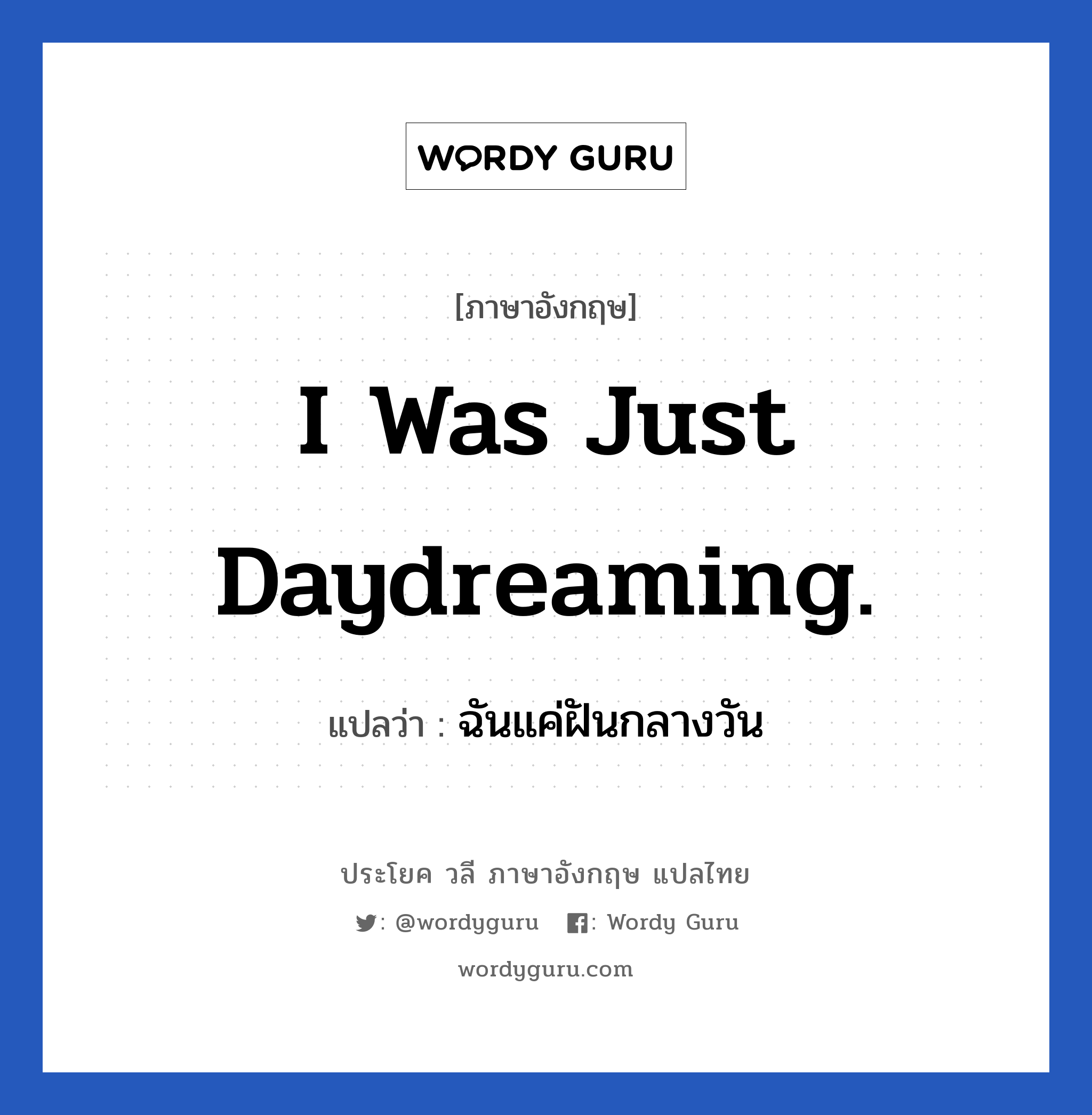 I was just daydreaming. แปลว่า?, วลีภาษาอังกฤษ I was just daydreaming. แปลว่า ฉันแค่ฝันกลางวัน