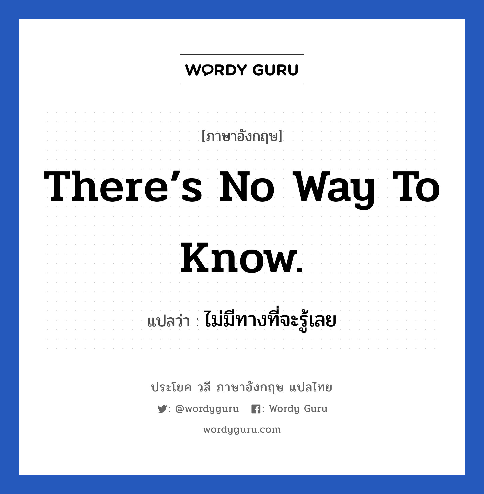 ไม่มีทางที่จะรู้เลย ภาษาอังกฤษ?, วลีภาษาอังกฤษ ไม่มีทางที่จะรู้เลย แปลว่า There’s no way to know.