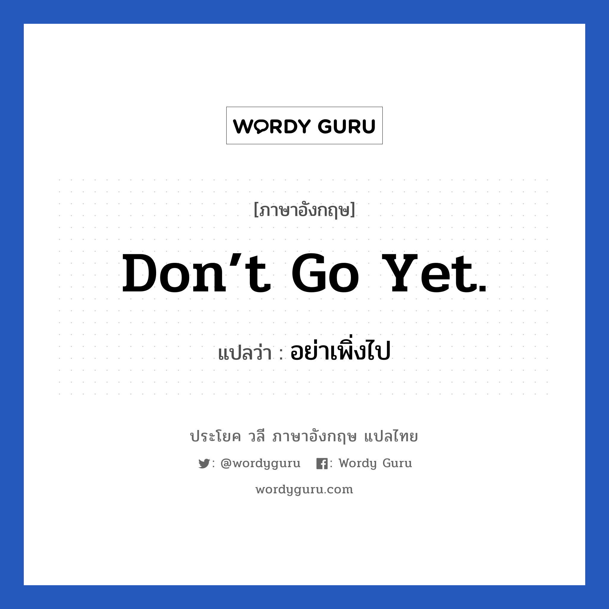 Don’t go yet. แปลว่า?, วลีภาษาอังกฤษ Don’t go yet. แปลว่า อย่าเพิ่งไป