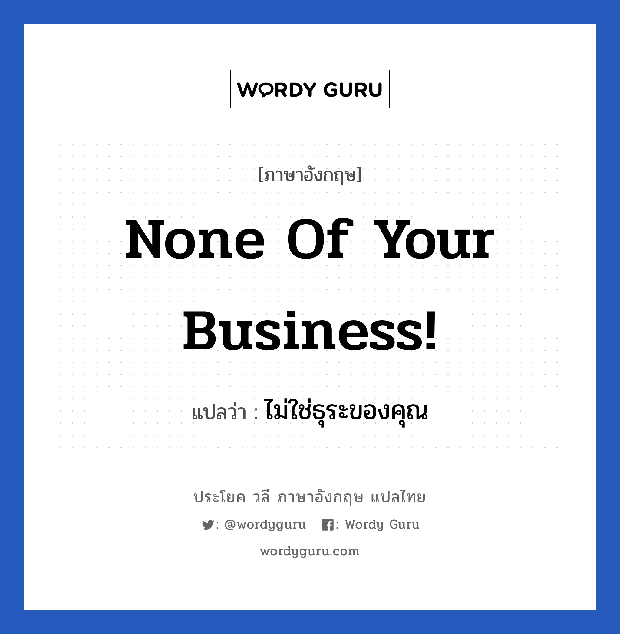 None of your business! แปลว่า?, วลีภาษาอังกฤษ None of your business! แปลว่า ไม่ใช่ธุระของคุณ