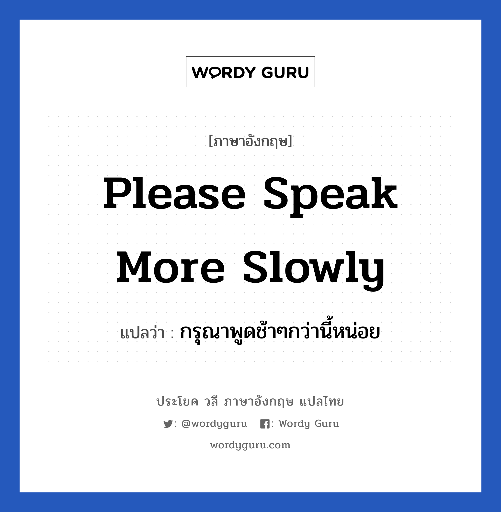 กรุณาพูดช้าๆกว่านี้หน่อย ภาษาอังกฤษ?, วลีภาษาอังกฤษ กรุณาพูดช้าๆกว่านี้หน่อย แปลว่า Please speak more slowly